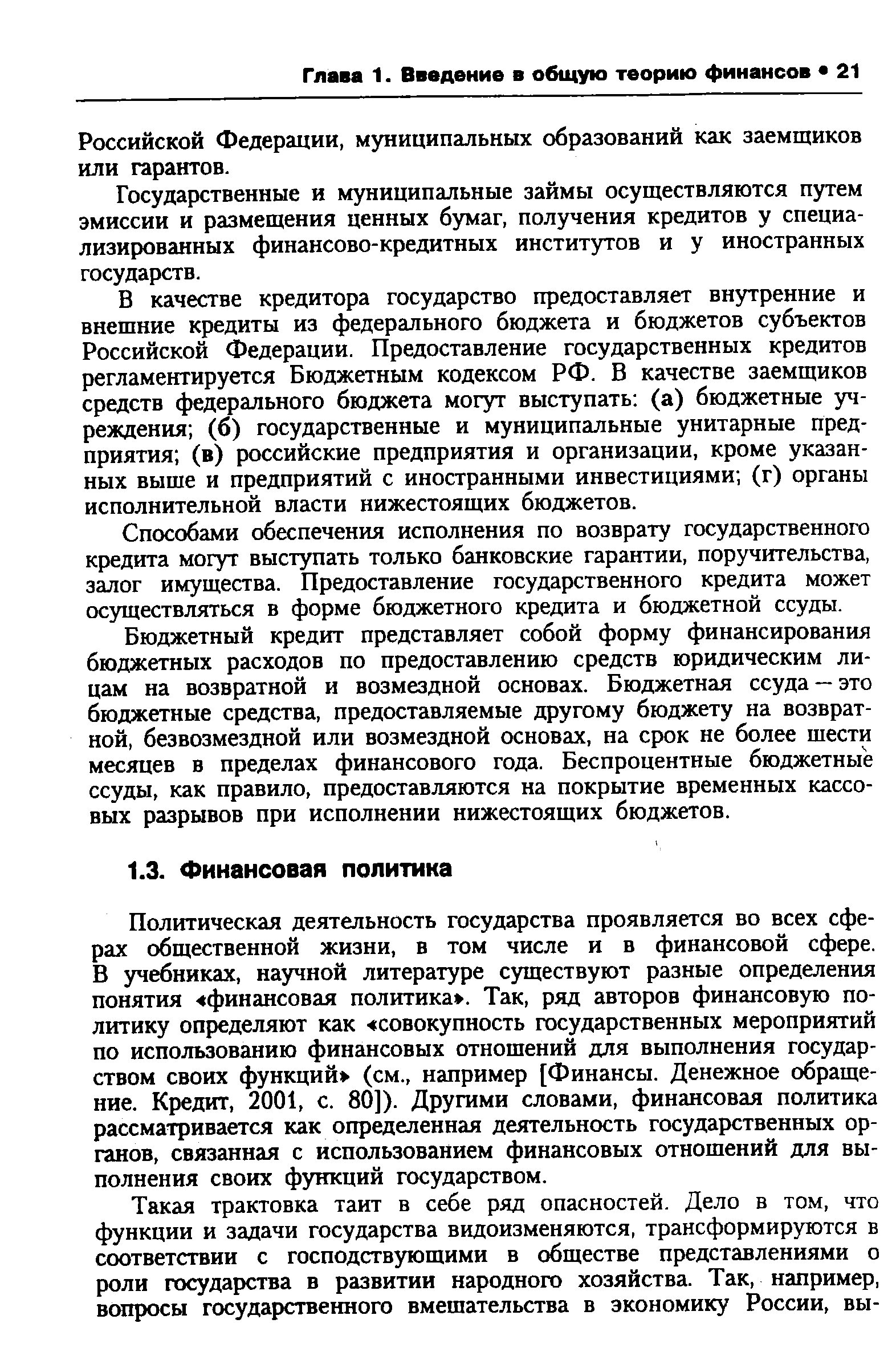 Политическая деятельность государства проявляется во всех сферах общественной жизни, в том числе и в финансовой сфере. В учебниках, научной литературе существуют разные определения понятия финансовая политика . Так, ряд авторов финансовую политику определяют как совокупность государственных мероприятий по использованию финансовых отношений для выполнения государством своих функций (см., например [Финансы. Денежное обращение. Кредит, 2001, с. 80]). Другими словами, финансовая политика рассматривается как определенная деятельность государственных органов, связанная с использованием финансовых отношений для выполнения своих функций государством.
