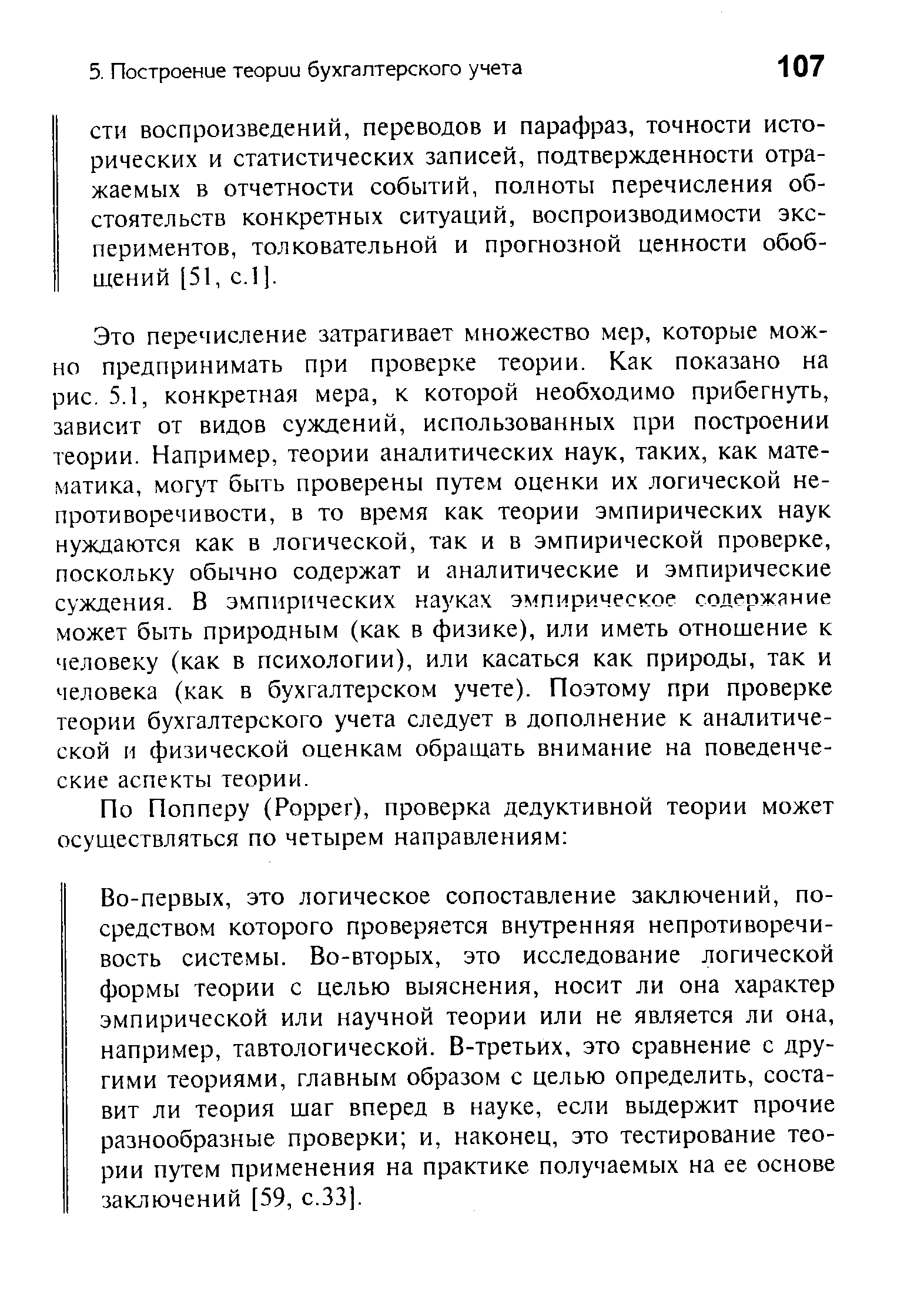 Это перечисление затрагивает множество мер, которые можно предпринимать при проверке теории. Как показано на рис. 5.1, конкретная мера, к которой необходимо прибегнуть, зависит от видов суждений, использованных при построении теории. Например, теории аналитических наук, таких, как математика, могут быть проверены путем оценки их логической непротиворечивости, в то время как теории эмпирических наук нуждаются как в логической, так и в эмпирической проверке, поскольку обычно содержат и аналитические и эмпирические суждения. В эмпирических науках эмпирическое содержание может быть природным (как в физике), или иметь отношение к человеку (как в психологии), или касаться как природы, так и человека (как в бухгалтерском учете). Поэтому при проверке теории бухгалтерского учета следует в дополнение к аналитической и физической оценкам обращать внимание на поведенческие аспекты теории.
