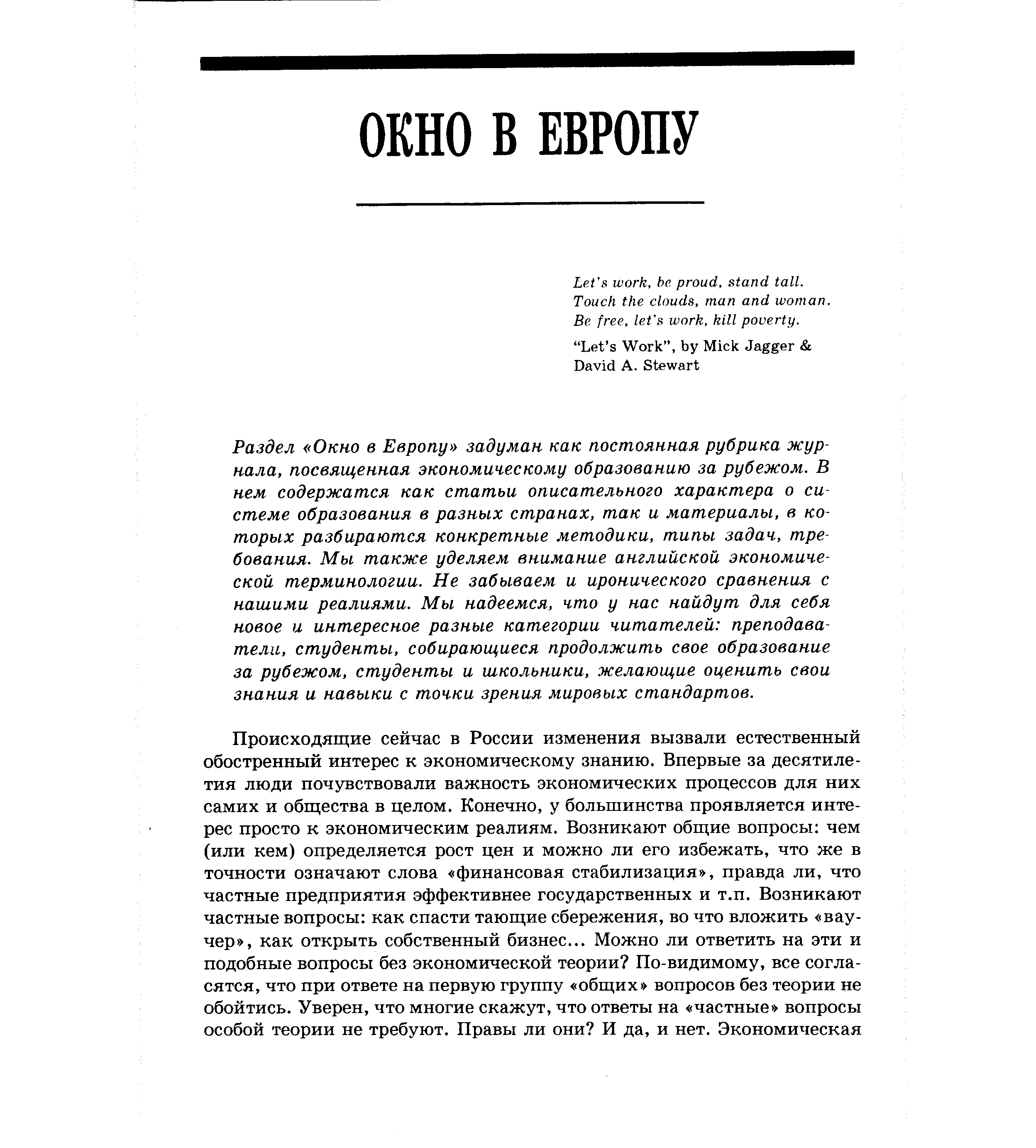 Раздел Окно в Европу задуман как постоянная рубрика журнала, посвященная экономическому образованию за рубежом. В нем содержатся как статьи описательного характера о системе образования в разных странах, так и материалы, в которых разбираются конкретные методики, типы задач., требования. Мы также уделяем внимание английской экономической терминологии. Не забываем и иронического сравнения с нашими реалиями. Мы надеемся, что у нас найдут для себя новое и интересное разные категории читателей преподаватели, студенты, собирающиеся продолжить свое образование за рубежом, студенты и школьники, желающие оценить свои знания и навыки с точки зрения мировых стандартов.
