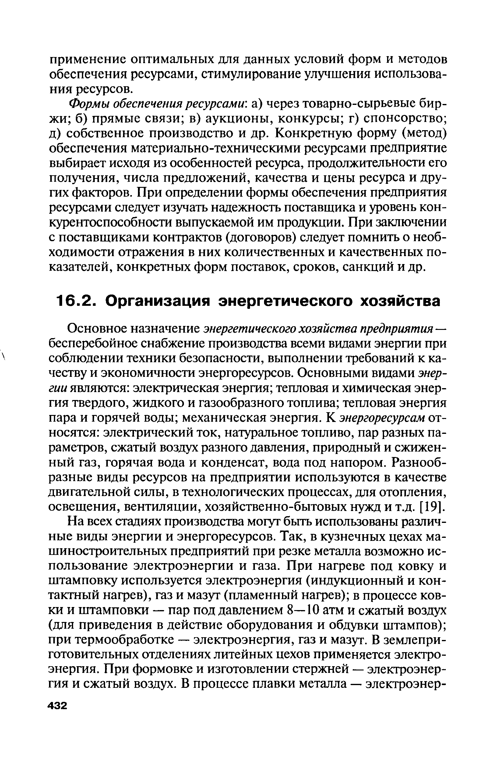 Основное назначение энергетического хозяйства предприятия — бесперебойное снабжение производства всеми видами энергии при соблюдении техники безопасности, выполнении требований к качеству и экономичности энергоресурсов. Основными видами энергии являются электрическая энергия тепловая и химическая энергия твердого, жидкого и газообразного топлива тепловая энергия пара и горячей воды механическая энергия. К энергоресурсам относятся электрический ток, натуральное топливо, пар разных параметров, сжатый воздух разного давления, природный и сжиженный газ, горячая вода и конденсат, вода под напором. Разнообразные виды ресурсов на предприятии используются в качестве двигательной силы, в технологических процессах, для отопления, освещения, вентиляции, хозяйственно-бытовых нужд и т.д. [19].
