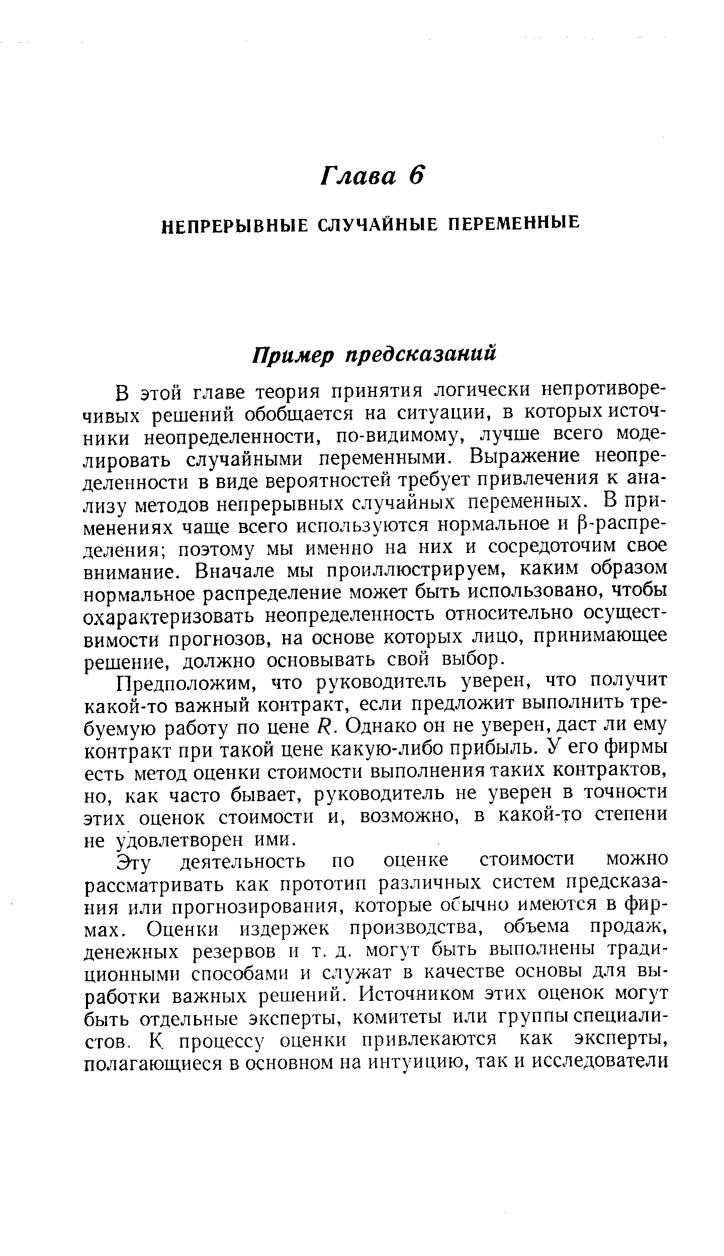 В этой главе теория принятия логически непротиворечивых решений обобщается на ситуации, в которых источники неопределенности, по-видимому, лучше всего моделировать случайными переменными. Выражение неопределенности в виде вероятностей требует привлечения к анализу методов непрерывных случайных переменных. В применениях чаще всего используются нормальное и 5-распре-деления поэтому мы именно на них и сосредоточим свое внимание. Вначале мы проиллюстрируем, каким образом нормальное распределение может быть использовано, чтобы охарактеризовать неопределенность относительно осуществимости прогнозов, на основе которых лицо, принимающее решение, должно основывать свой выбор.
