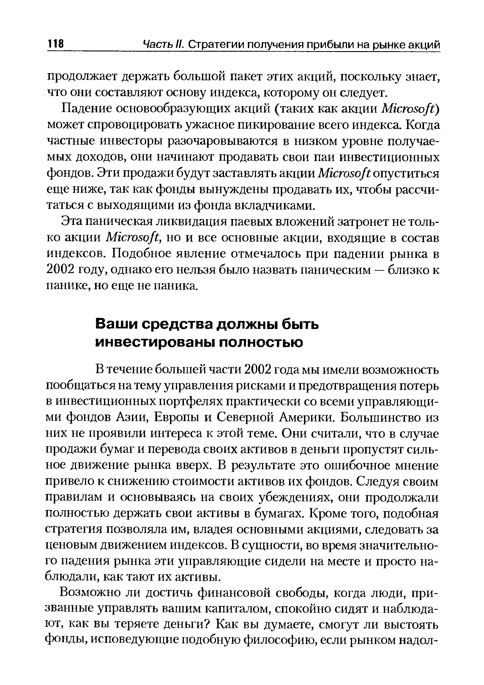 В течение большей части 2002 года мы имели возможность пообщаться на тему управления рисками и предотвращения потерь в инвестиционных портфелях практически со всеми управляющими фондов Азии, Европы и Северной Америки. Большинство из них не проявили интереса к этой теме. Они считали, что в случае продажи бумаг и перевода своих активов в деньги пропустят сильное движение рынка вверх. В результате это ошибочное мнение привело к снижению стоимости активов их фондов. Следуя своим правилам и основываясь на своих убеждениях, они продолжали полностью держать свои активы в бумагах. Кроме того, подобная стратегия позволяла им, владея основными акциями, следовать за ценовым движением индексов. В сущности, во время значительного падения рынка эти управляющие сидели на месте и просто наблюдали, как тают их активы.
