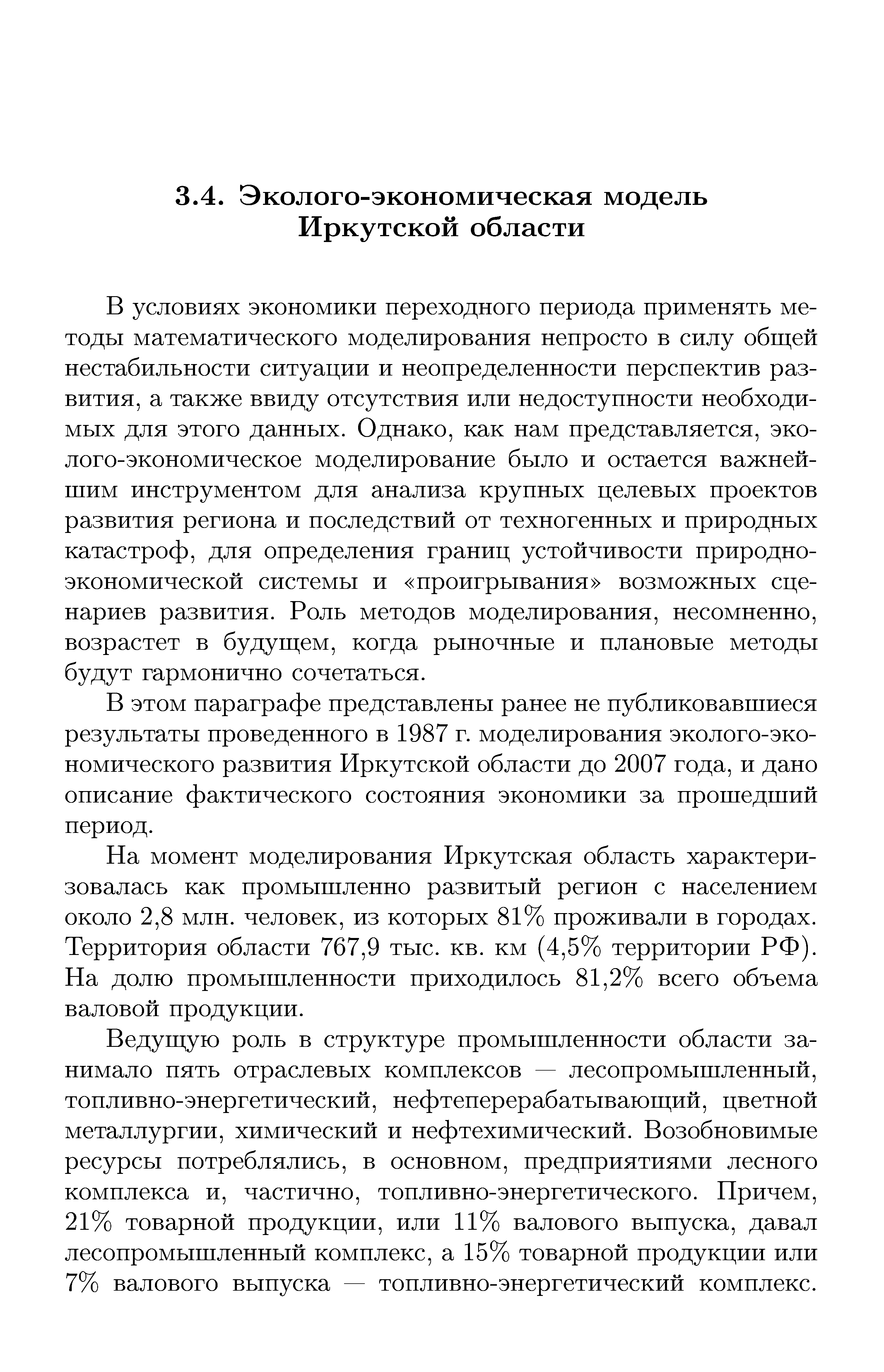 В условиях экономики переходного периода применять методы математического моделирования непросто в силу общей нестабильности ситуации и неопределенности перспектив развития, а также ввиду отсутствия или недоступности необходимых для этого данных. Однако, как нам представляется, эко-лого-экономическое моделирование было и остается важнейшим инструментом для анализа крупных целевых проектов развития региона и последствий от техногенных и природных катастроф, для определения границ устойчивости природно-экономической системы и проигрывания возможных сценариев развития. Роль методов моделирования, несомненно, возрастет в будущем, когда рыночные и плановые методы будут гармонично сочетаться.
