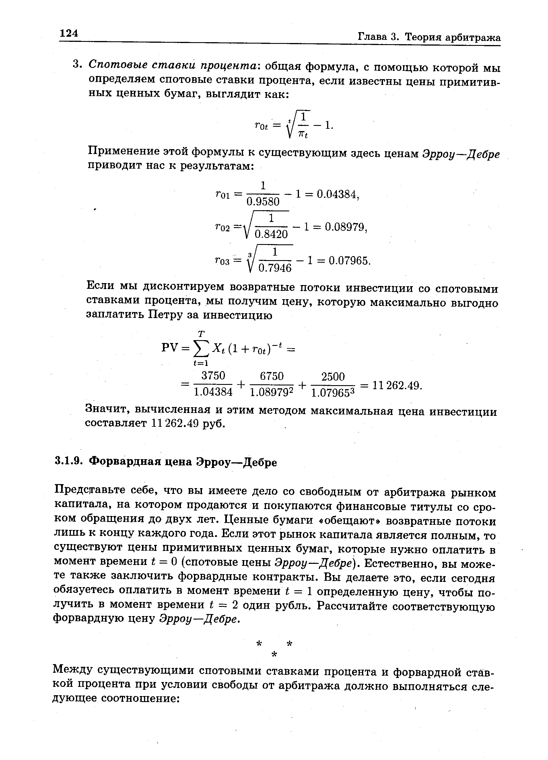 Представьте себе, что вы имеете дело со свободным от арбитража рынком капитала, на котором продаются и покупаются финансовые титулы со сроком обращения до двух лет. Ценные бумаги обещают возвратные потоки лишь к концу каждого года. Если этот рынок капитала является полным, то существуют цены примитивных ценных бумаг, которые нужно оплатить в момент времени t = 0 (спотовые цены Эрроу—Дебре). Естественно, вы можете также заключить форвардные контракты. Вы делаете это, если сегодня обязуетесь оплатить в момент времени t = 1 определенную цену, чтобы получить в момент времени t — 2 один рубль. Рассчитайте соответствующую форвардную цену Эрроу—Дебре.
