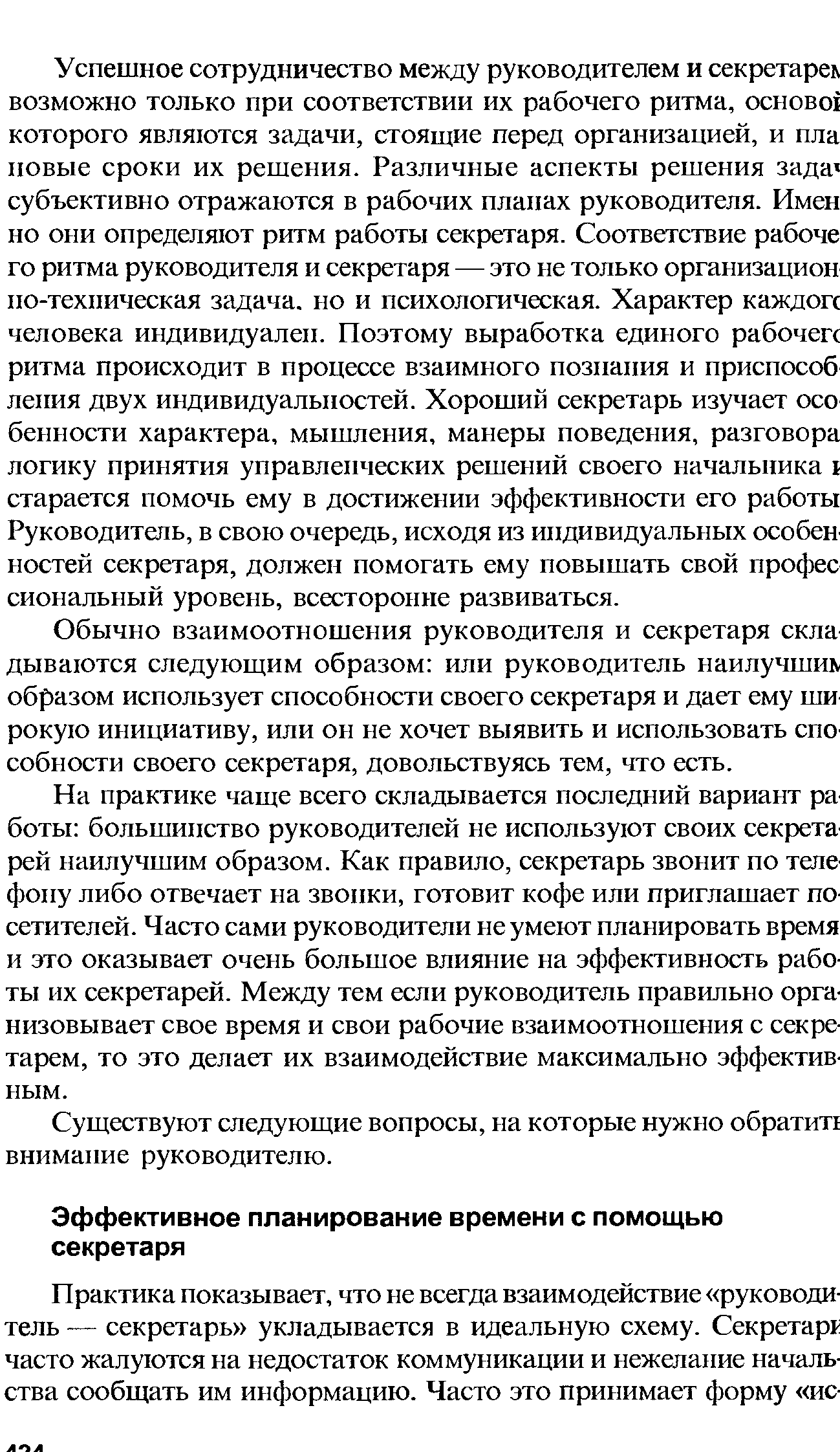 На практике чаще всего складывается последний вариант ра боты большинство руководителей не используют своих секрета рей наилучшим образом. Как правило, секретарь звонит по теле фону либо отвечает на звонки, готовит кофе или приглашает посетителей. Часто сами руководители не умеют планировать время и это оказывает очень большое влияние на эффективность работы их секретарей. Между тем если руководитель правильно организовывает свое время и свои рабочие взаимоотношения с секретарем, то это делает их взаимодействие максимально эффективным.
