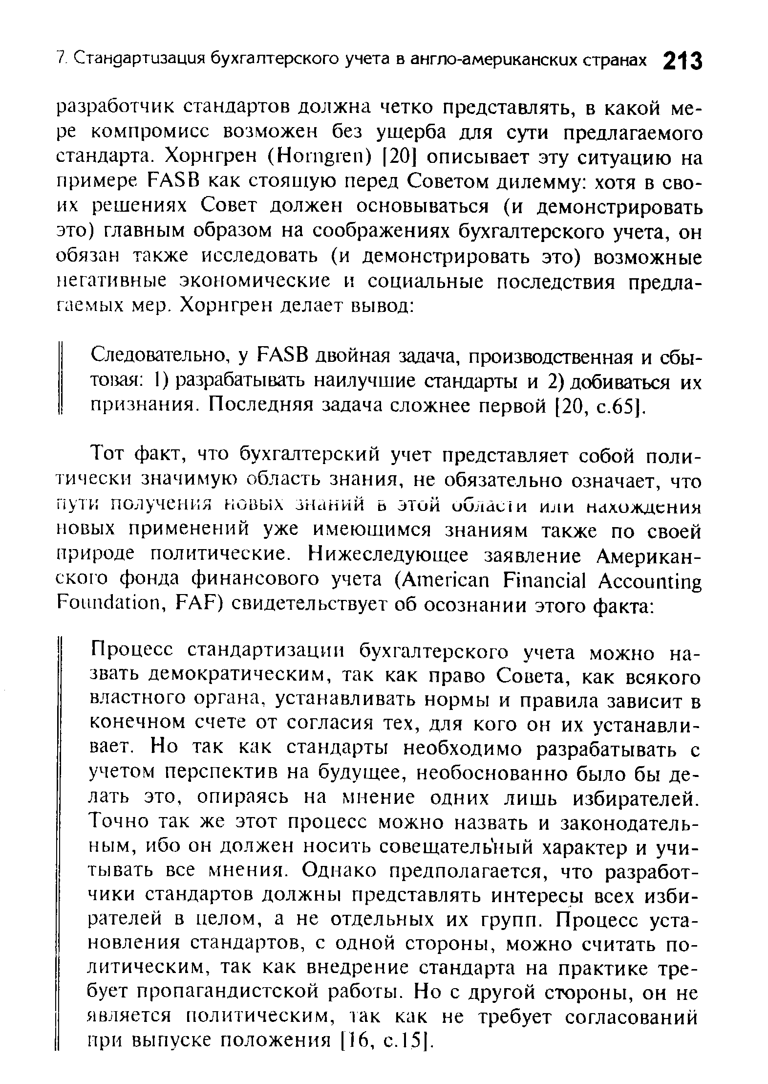 Процесс стандартизации бухгалтерского учета можно назвать демократическим, так как право Совета, как всякого властного органа, устанавливать нормы и правила зависит в конечном счете от согласия тех, для кого он их устанавливает. Но так как стандарты необходимо разрабатывать с учетом перспектив на будущее, необоснованно было бы делать это, опираясь на мнение одних лишь избирателей. Точно так же этот процесс можно назвать и законодательным, ибо он должен носить совещательный характер и учитывать все мнения. Однако предполагается, что разработчики стандартов должны представлять интересы всех избирателей в целом, а не отдельных их групп. Процесс установления стандартов, с одной стороны, можно считать политическим, так как внедрение стандарта на практике требует пропагандистской работы. Но с другой стороны, он не является политическим, так как не требует согласований при выпуске положения [16, с.15].
