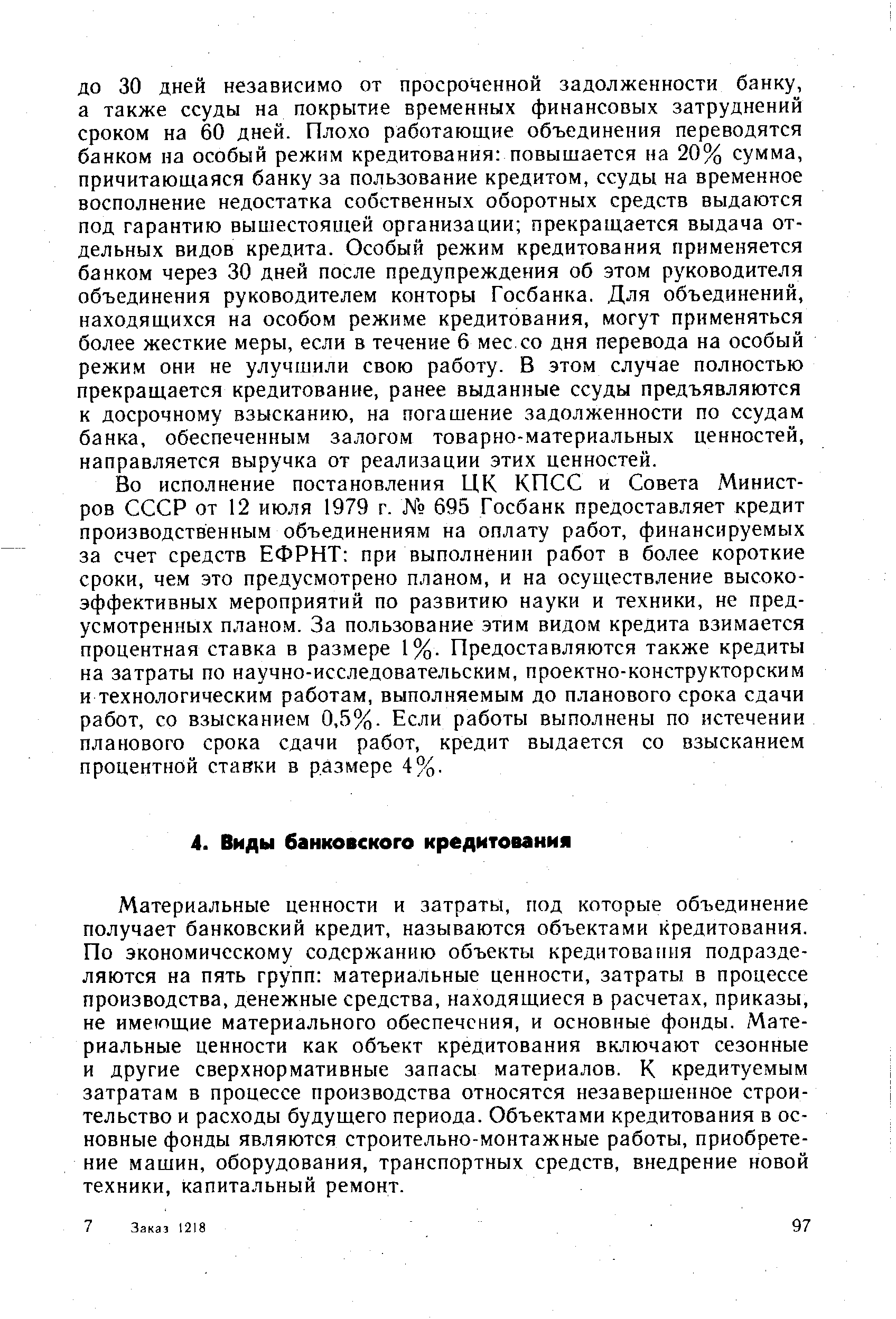 Материальные ценности и затраты, под которые объединение получает банковский кредит, называются объектами кредитования. По экономическому содержанию объекты кредитования подразделяются на пять групп материальные ценности, затраты в процессе производства, денежные средства, находящиеся в расчетах, приказы, не имеющие материального обеспечения, и основные фонды. Материальные ценности как объект кредитования включают сезонные и другие сверхнормативные запасы материалов. К кредитуемым затратам в процессе производства относятся незавершенное строительство и расходы будущего периода. Объектами кредитования в основные фонды являются строительно-монтажные работы, приобретение машин, оборудования, транспортных средств, внедрение новой техники, капитальный ремонт.
