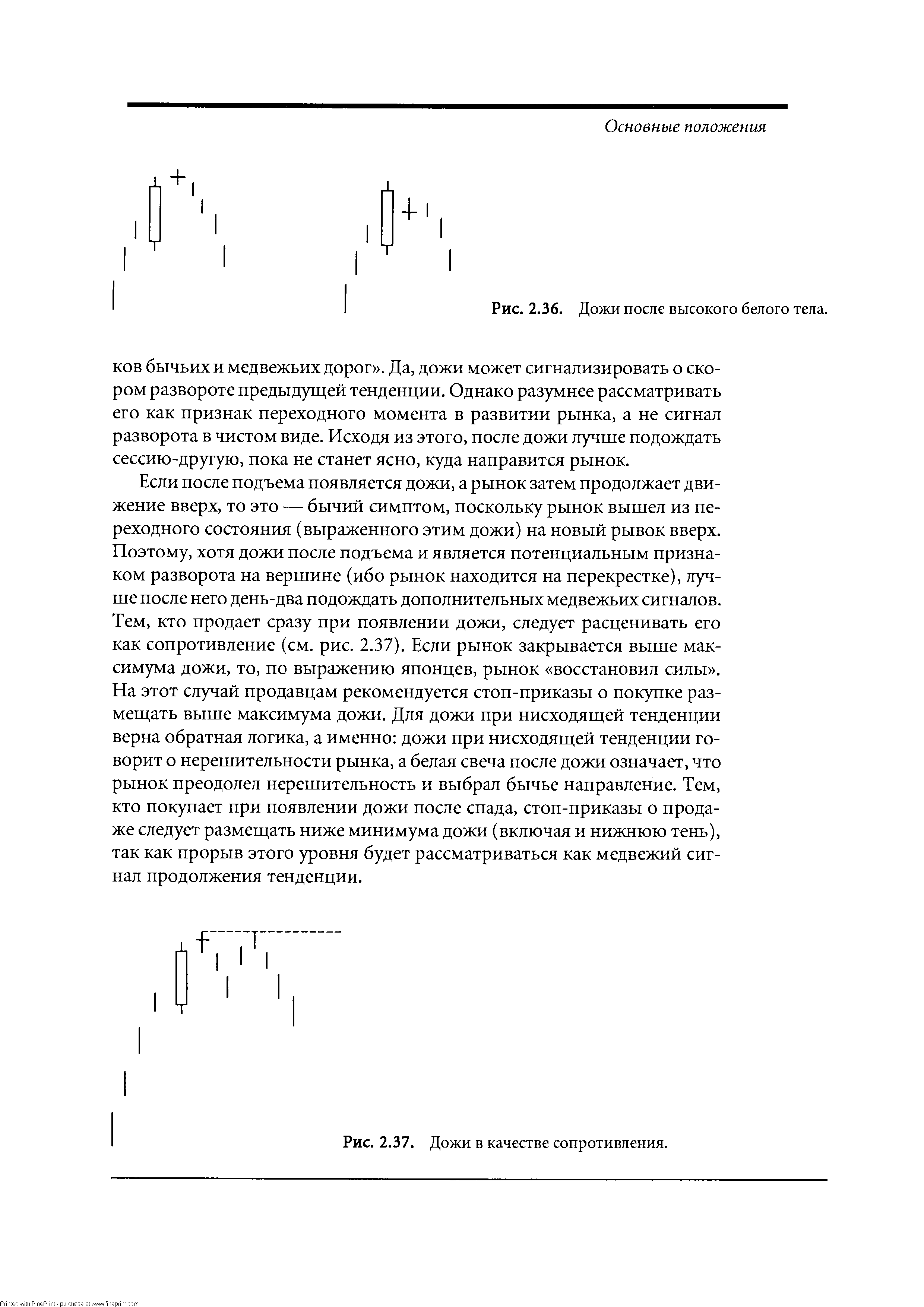 Если после подъема появляется дожи, а рынок затем продолжает движение вверх, то это — бычий симптом, поскольку рынок вышел из переходного состояния (выраженного этим дожи) на новый рывок вверх. Поэтому, хотя дожи после подъема и является потенциальным признаком разворота на вершине (ибо рынок находится на перекрестке), лучше после него день-два подождать дополнительных медвежьих сигналов. Тем, кто продает сразу при появлении дожи, следует расценивать его как сопротивление (см. рис. 2.37). Если рынок закрывается выше максимума дожи, то, по выражению японцев, рынок восстановил силы . На этот случай продавцам рекомендуется стоп-приказы о покупке размещать выше максимума дожи. Для дожи при нисходящей тенденции верна обратная логика, а именно дожи при нисходящей тенденции говорит о нерешительности рынка, а белая свеча после дожи означает, что рынок преодолел нерешительность и выбрал бычье направление. Тем, кто покупает при появлении дожи после спада, стоп-приказы о продаже следует размещать ниже минимума дожи (включая и нижнюю тень), так как прорыв этого уровня будет рассматриваться как медвежий сигнал продолжения тенденции.
