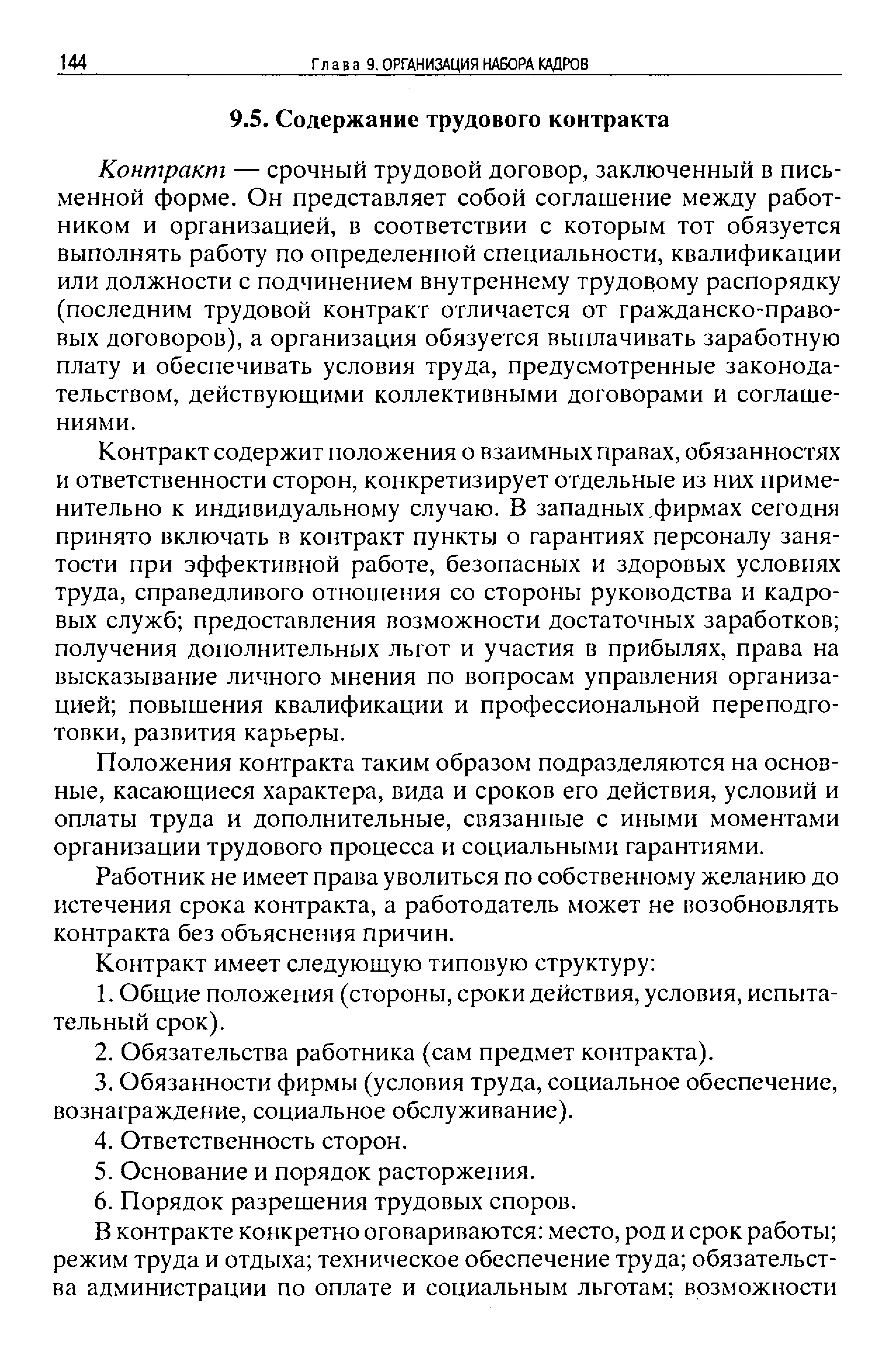 Контракт содержит положения о взаимных правах, обязанностях и ответственности сторон, конкретизирует отдельные из них применительно к индивидуальному случаю. В западных. фирмах сегодня принято включать в контракт пункты о гарантиях персоналу занятости при эффективной работе, безопасных и здоровых условиях труда, справедливого отношения со стороны руководства и кадровых служб предоставления возможности достаточных заработков получения дополнительных льгот и участия в прибылях, права на высказывание личного мнения по вопросам управления организацией повышения квалификации и профессиональной переподготовки, развития карьеры.
