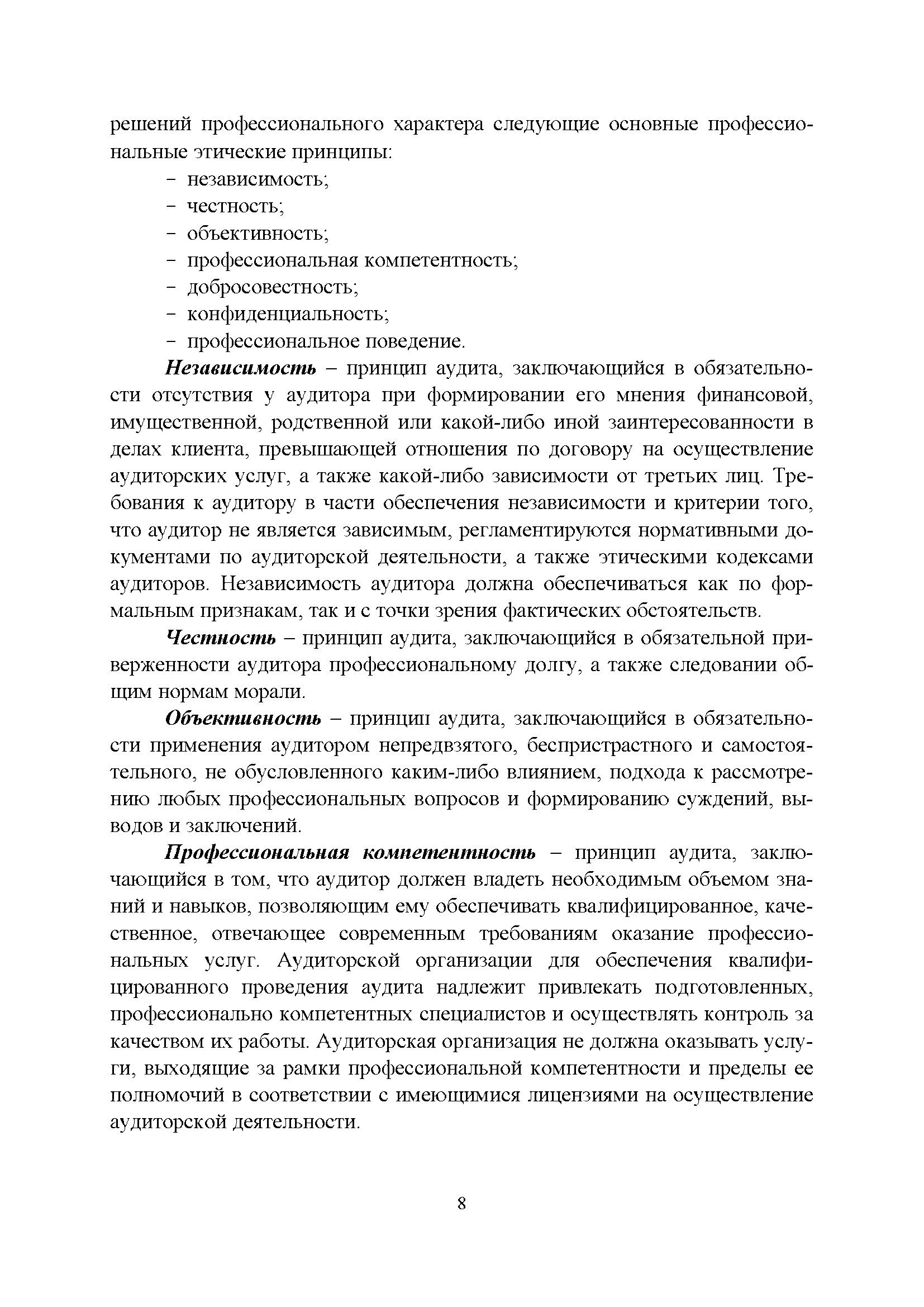 Независимость - принцип аудита, заключающийся в обязательности отсутствия у аудитора при формировании его мнения финансовой, имущественной, родственной или какой-либо иной заинтересованности в делах клиента, превышающей отношения по договору на осуществление аудиторских услуг, а также какой-либо зависимости от третьих лиц. Требования к аудитору в части обеспечения независимости и критерии того, что аудитор не является зависимым, регламентируются нормативными документами по аудиторской деятельности, а также этическими кодексами аудиторов. Независимость аудитора должна обеспечиваться как по формальным признакам, так и с точки зрения фактических обстоятельств.
