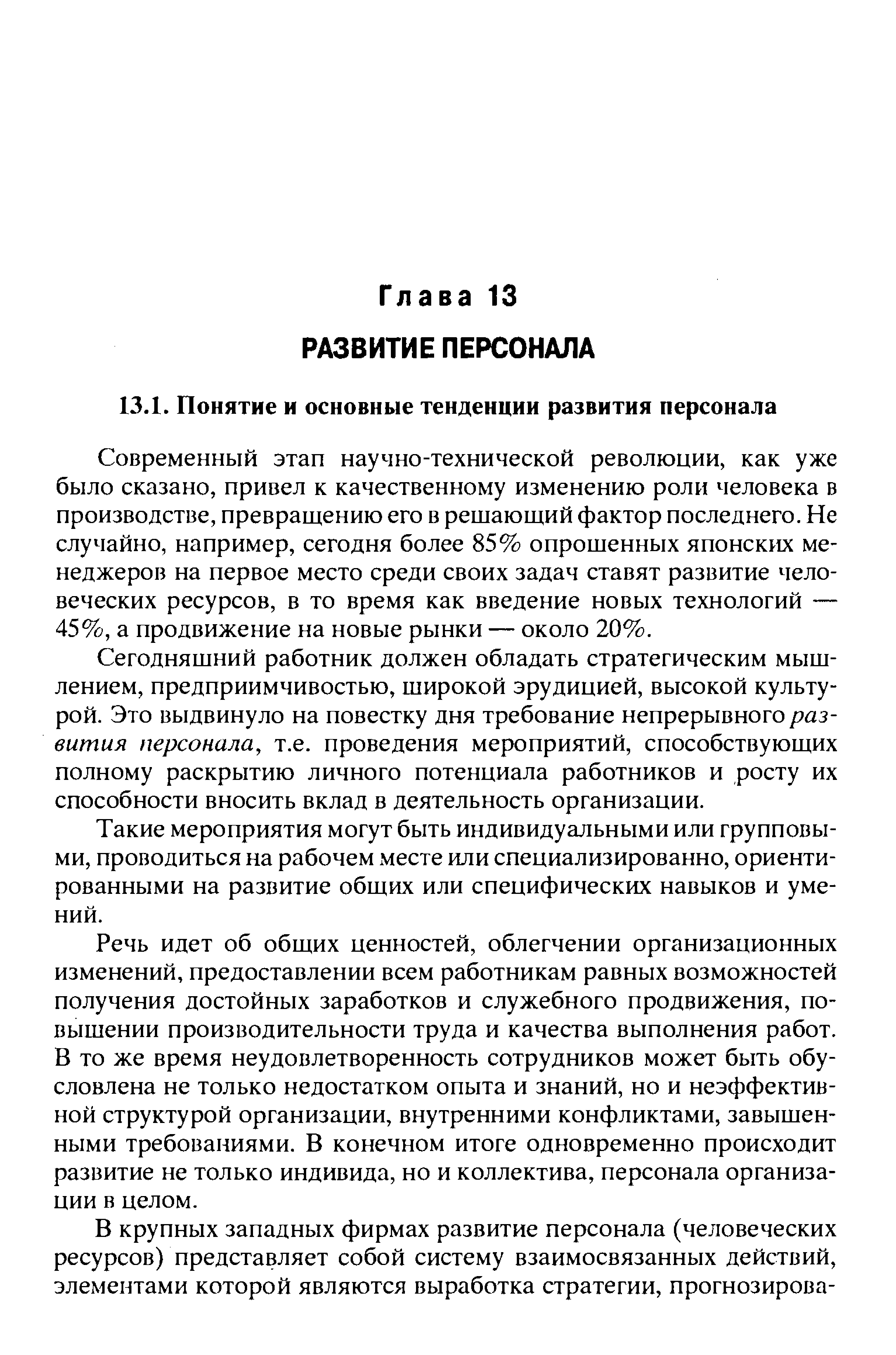 Современный этап научно-технической революции, как уже было сказано, привел к качественному изменению роли человека в производстве, превращению его в решающий фактор последнего. Не случайно, например, сегодня более 85% опрошенных японских менеджеров на первое место среди своих задач ставят развитие человеческих ресурсов, в то время как введение новых технологий — 45%, а продвижение на новые рынки — около 20%.
