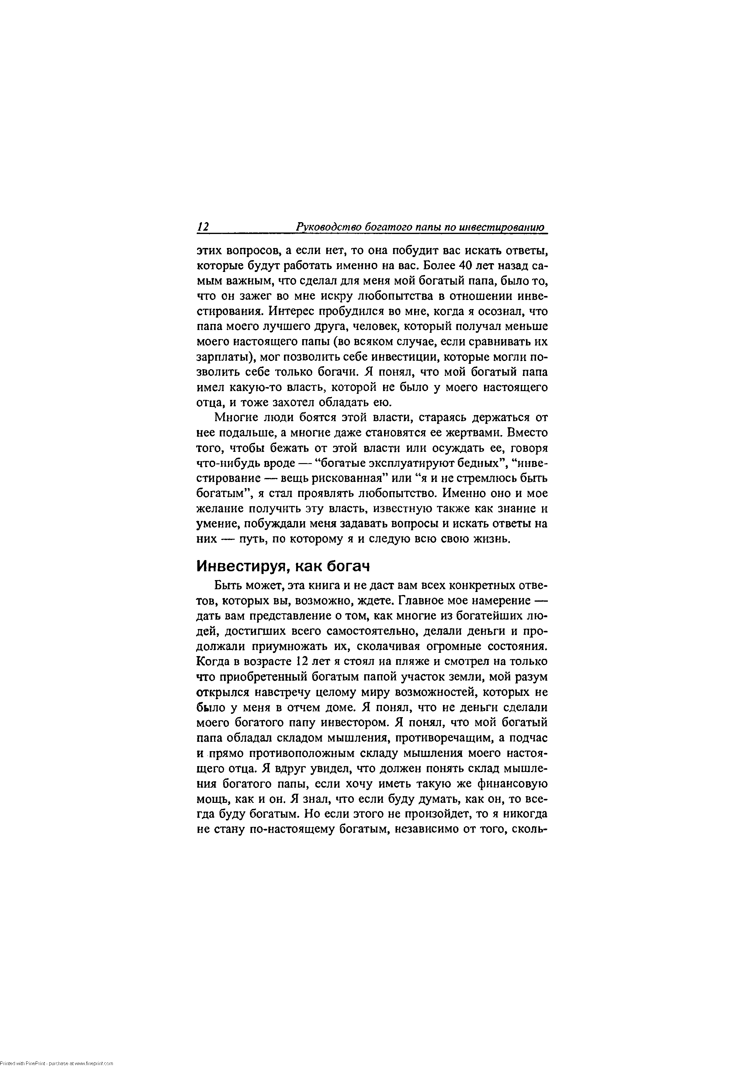 Многие люди боятся этой власти, стараясь держаться от нее подальше, а многие даже становятся ее жертвами. Вместо того, чтобы бежать от этой власти или осуждать ее, говоря что-нибудь вроде — богатые эксплуатируют бедных , инвестирование — вещь рискованная или я и не стремлюсь быть богатым , я стал проявлять любопытство. Именно оно и мое желание получить эту власть, известную также как знание и умение, побуждали меня задавать вопросы и искать ответы на них — путь, по которому я и следую всю свою жизнь.
