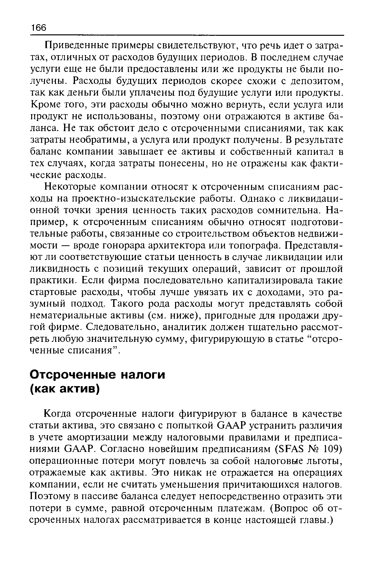 Приведенные примеры свидетельствуют, что речь идет о затратах, отличных от расходов будущих периодов. В последнем случае услуги еще не были предоставлены или же продукты не были получены. Расходы будущих периодов скорее схожи с депозитом, так как деньги были уплачены под будущие услуги или продукты. Кроме того, эти расходы обычно можно вернуть, если услуга или продукт не использованы, поэтому они отражаются в активе баланса. Не так обстоит дело с отсроченными списаниями, так как затраты необратимы, а услуга или продукт получены. В результате баланс компании завышает ее активы и собственный капитал в тех случаях, когда затраты понесены, но не отражены как фактические расходы.
