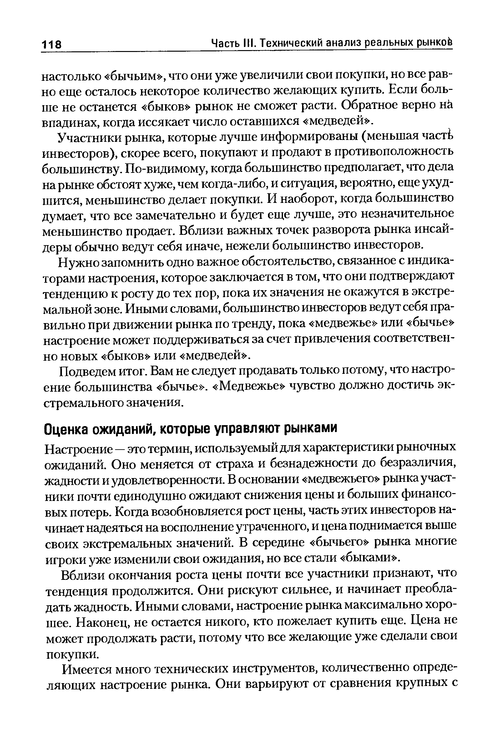 Настроение — это термин, используемый для характеристики рыночных ожиданий. Оно меняется от страха и безнадежности до безразличия, жадности и удовлетворенности. В основании медвежьего рынка участники почти единодушно ожидают снижения цены и больших финансовых потерь. Когда возобновляется рост цены, часть этих инвесторов начинает надеяться на восполнение утраченного, и цена поднимается выше своих экстремальных значений. В середине бычьего рынка многие игроки уже изменили свои ожидания, но все стали быками .
