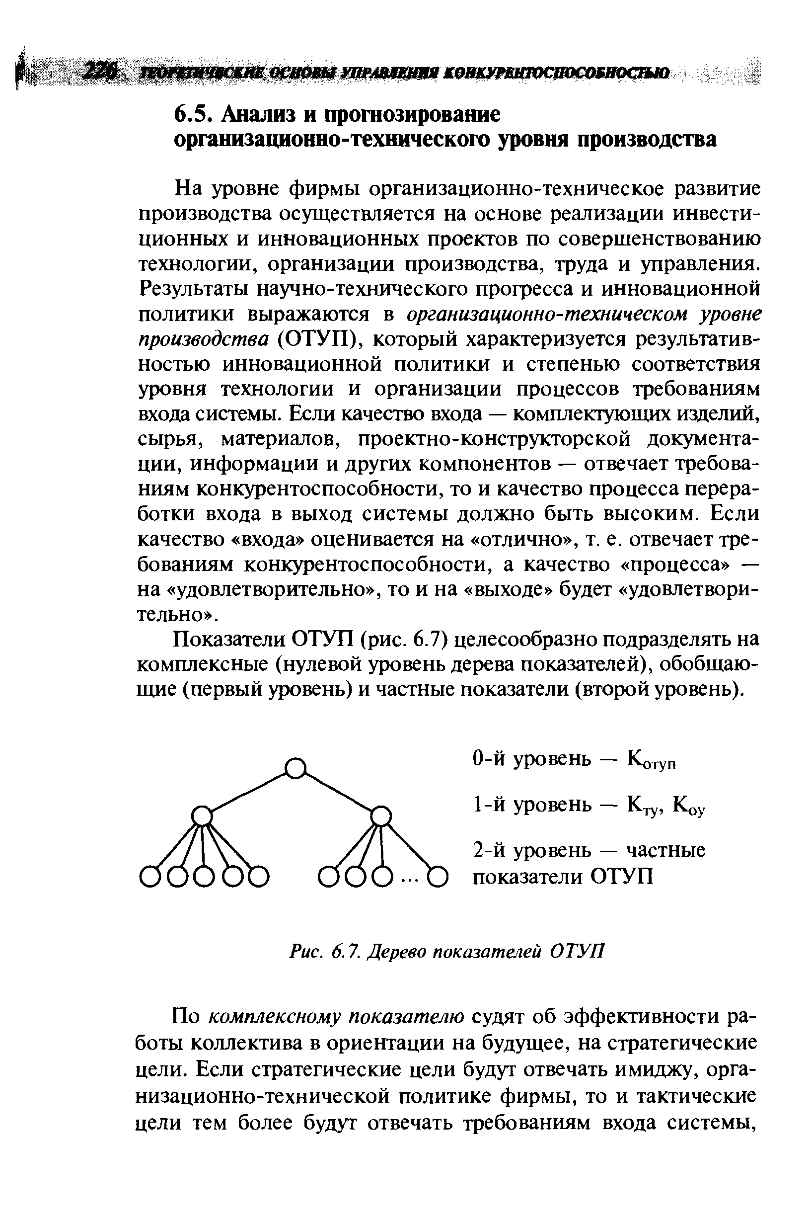 На уровне фирмы организационно-техническое развитие производства осуществляется на основе реализации инвестиционных и инновационных проектов по совершенствованию технологии, организации производства, труда и управления. Результаты научно-технического прогресса и инновационной политики выражаются в организационно-техническом уровне производства (ОТУП), который характеризуется результативностью инновационной политики и степенью соответствия уровня технологии и организации процессов требованиям входа системы. Если качество входа — комплектующих изделий, сырья, материалов, проектно-конструкторской документации, информации и других компонентов — отвечает требованиям конкурентоспособности, то и качество процесса переработки входа в выход системы должно быть высоким. Если качество входа оценивается на отлично , т. е. отвечает требованиям конкурентоспособности, а качество процесса — на удовлетворительно , то и на выходе будет удовлетворительно .
