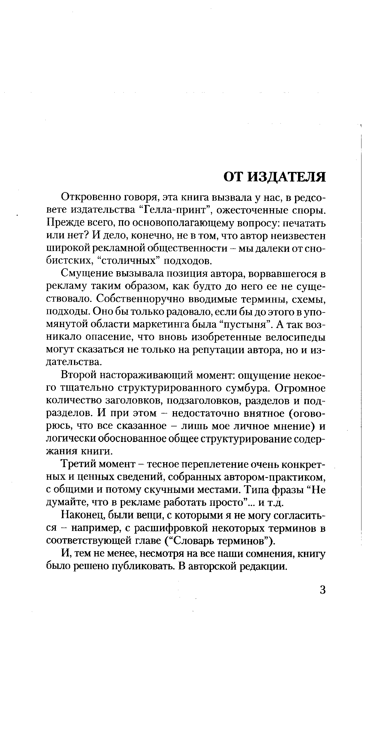 Смущение вызывала позиция автора, ворвавшегося в рекламу таким образом, как будто до него ее не существовало. Собственноручно вводимые термины, схемы, подходы. Оно бы только радовало, если бы до этого в упомянутой области маркетинга была пустыня . А так возникало опасение, что вновь изобретенные велосипеды могут сказаться не только на репутации автора, но и издательства.
