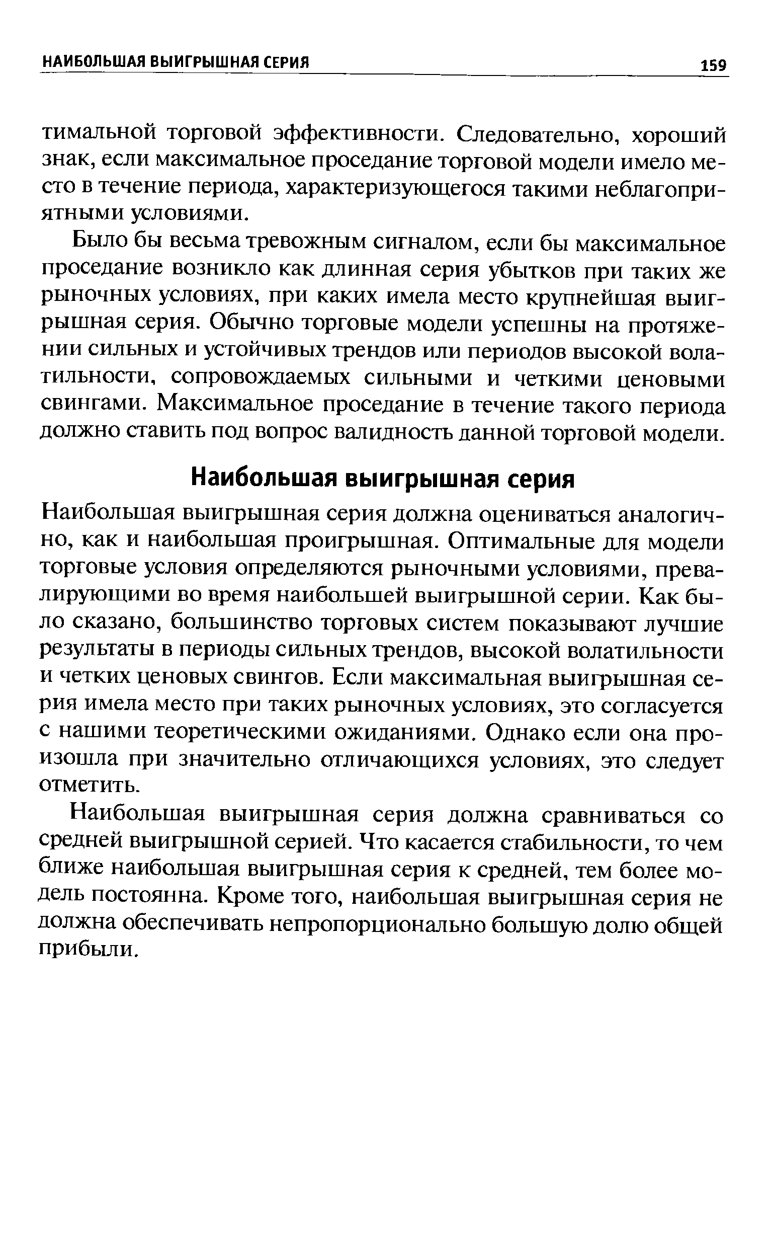 Наибольшая выигрышная серия должна оцениваться аналогично, как и наибольшая проигрышная. Оптимальные для модели торговые условия определяются рыночными условиями, превалирующими во время наибольшей выигрышной серии. Как было сказано, большинство торговых систем показывают лучшие результаты в периоды сильных трендов, высокой волатильности и четких ценовых свингов. Если максимальная выигрышная серия имела место при таких рыночных условиях, это согласуется с нашими теоретическими ожиданиями. Однако если она произошла при значительно отличающихся условиях, это следует отметить.
