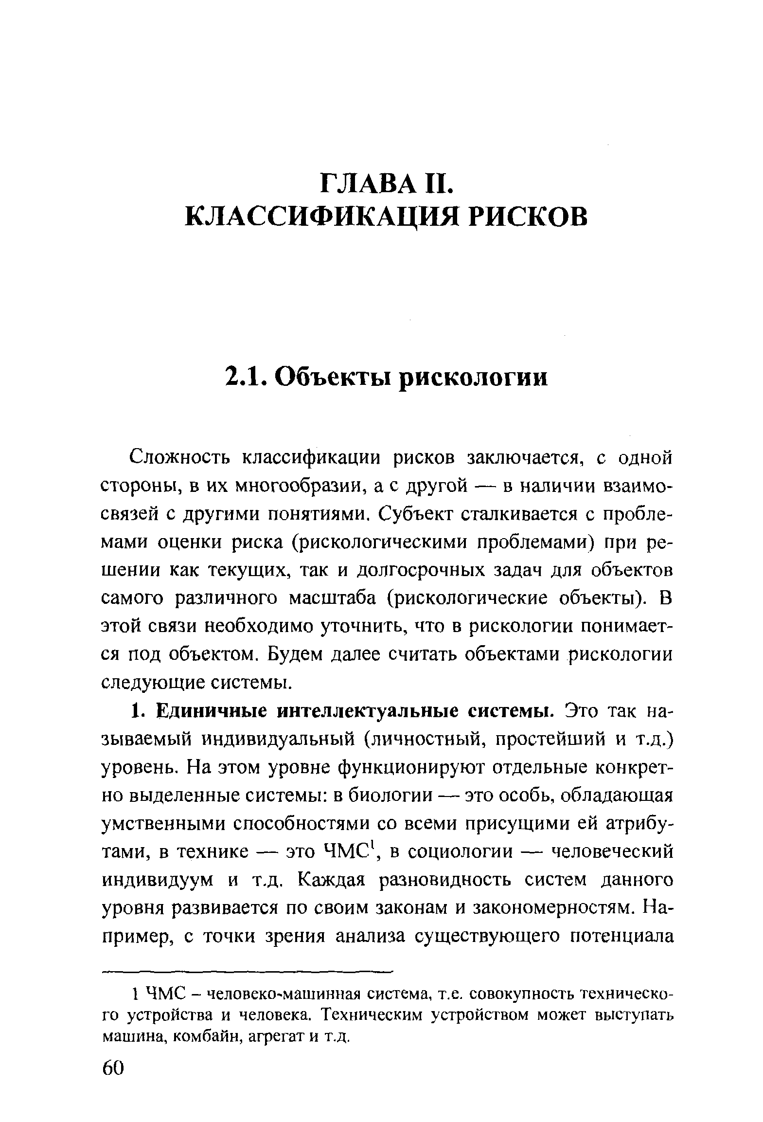 Сложность классификации рисков заключается, с одной стороны, в их многообразии, а с другой — в наличии взаимосвязей с другими понятиями. Субъект сталкивается с проблемами оценки риска (рискологическими проблемами) при решении как текущих, так и долгосрочных задач для объектов самого различного масштаба (рискологические объекты). В этой связи необходимо уточнить, что в рискологии понимается под объектом. Будем далее считать объектами рискологии следующие системы.
