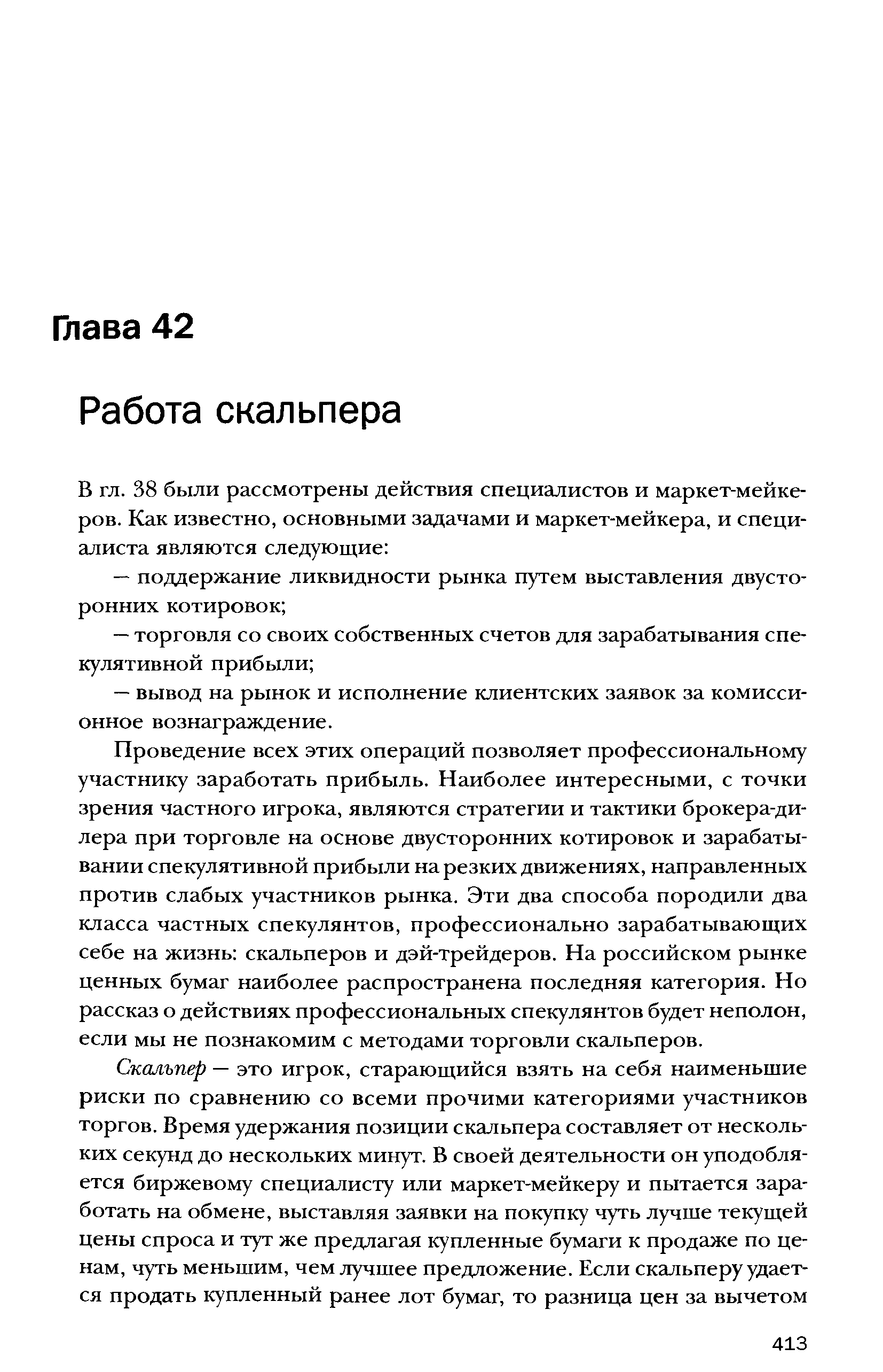 Проведение всех этих операций позволяет профессиональному участнику заработать прибыль. Наиболее интересными, с точки зрения частного игрока, являются стратегии и тактики брокера-дилера при торговле на основе двусторонних котировок и зарабатывании спекулятивной прибыли на резких движениях, направленных против слабых участников рынка. Эти два способа породили два класса частных спекулянтов, профессионально зарабатывающих себе на жизнь скальперов и дэй-трейдеров. На российском рынке ценных бумаг наиболее распространена последняя категория. Но рассказ о действиях профессиональных спекулянтов будет неполон, если мы не познакомим с методами торговли скальперов.
