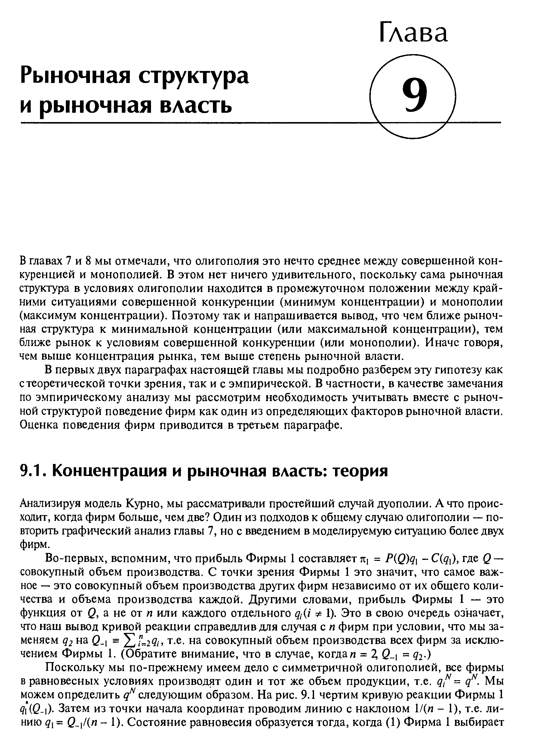 В главах 7 и 8 мы отмечали, что олигополия это нечто среднее между совершенной конкуренцией и монополией. В этом нет ничего удивительного, поскольку сама рыночная структура в условиях олигополии находится в промежуточном положении между крайними ситуациями совершенной конкуренции (минимум концентрации) и монополии (максимум концентрации). Поэтому так и напрашивается вывод, что чем ближе рыночная структура к минимальной концентрации (или максимальной концентрации), тем ближе рынок к условиям совершенной конкуренции (или монополии). Иначе говоря, чем выше концентрация рынка, тем выше степень рыночной власти.
