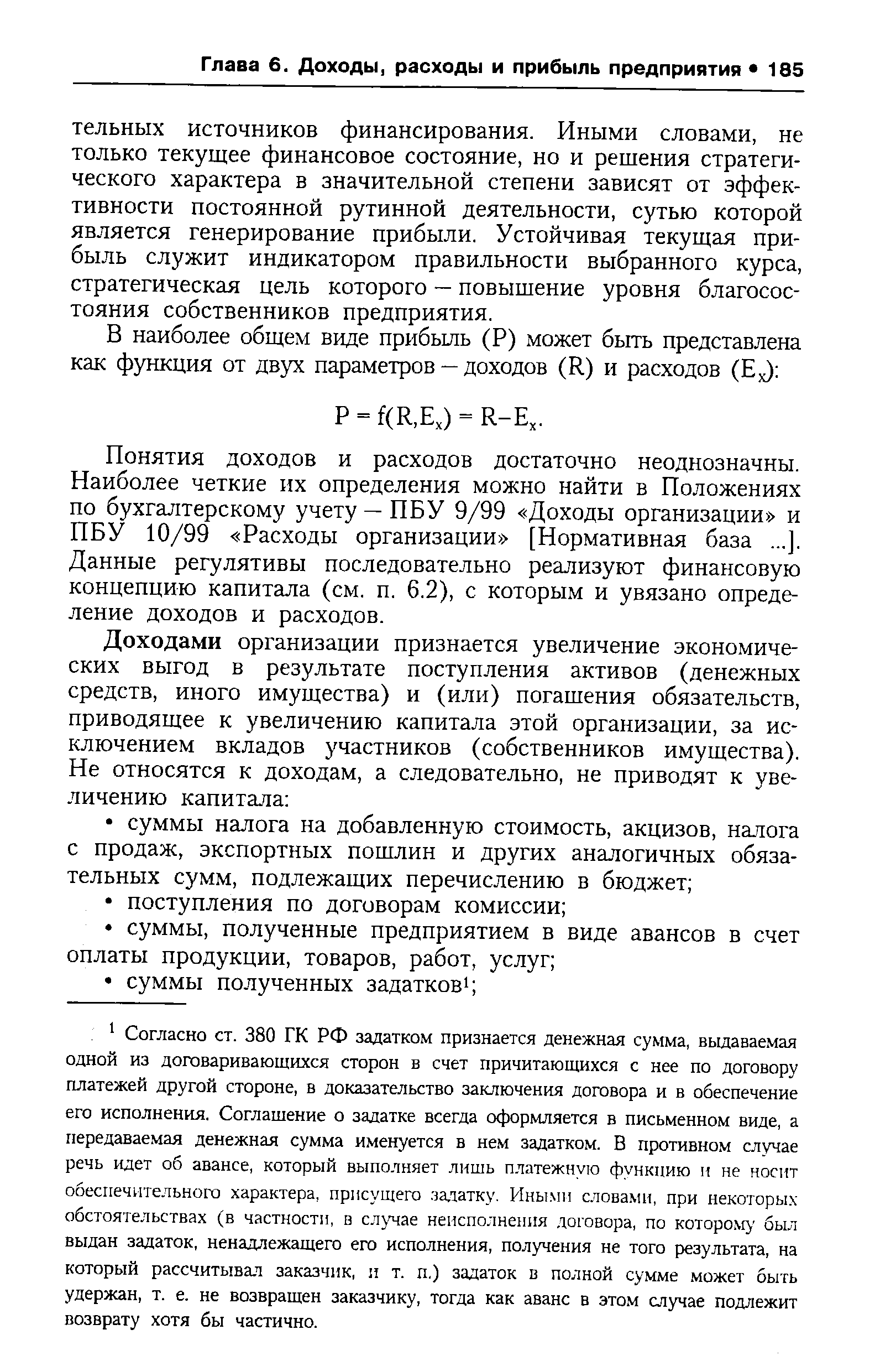 Понятия доходов и расходов достаточно неоднозначны. Наиболее четкие их определения можно найти в Положениях по бухгалтерскому учету — ПБУ 9/99 Доходы организации и ПБУ 10/99 Расходы организации [Нормативная база. ..]. Данные регулятивы последовательно реализуют финансовую концепцию капитала (см. п. 6.2), с которым и увязано определение доходов и расходов.
