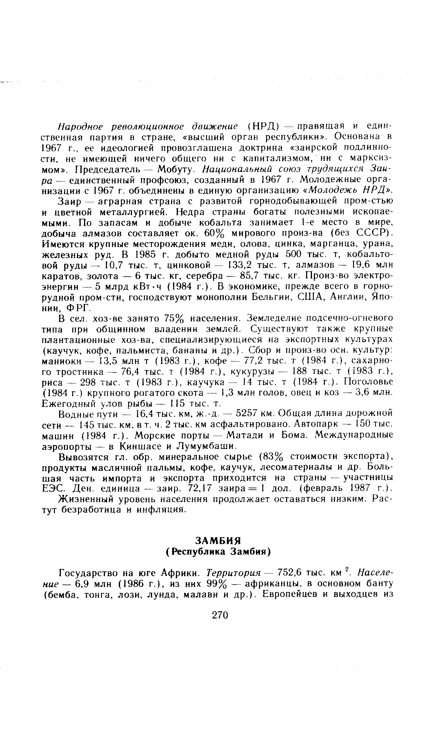 Заир — аграрная страна с развитой горнодобывающей пром-стью и цветной металлургией. Недра страны богаты полезными ископаемыми. По запасам и добыче кобальта занимает 1-е место в мире, добыча алмазов составляет ок. 60% мирового произ-ва (без СССР). Имеются крупные месторождения меди, олова, цинка, марганца, урана, железных руд. В 1985 г. добыто медной руды 500 тыс. т, кобальтовой руды— 10,7 тыс. т, цинковой— 133,2 тыс. т, алмазов— 19,6 млн каратов, золота — 6 тыс. кг, серебра — 85,7 тыс. кг. Произ-во электроэнергии— 5 млрд кВт-ч (1984 г.). В экономике, прежде всего в горнорудной пром-сти, господствуют монополии Бельгии, США, Англии, Японии, ФРГ.
