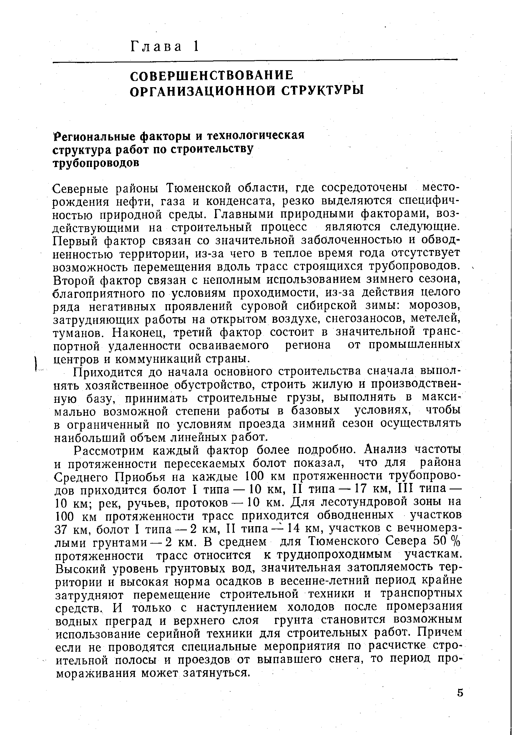 Северные районы Тюменской области, где сосредоточены месторождения нефти, газа и конденсата, резко выделяются специфичностью природной среды. Главными природными факторами, воздействующими на строительный процесс являются следующие. Первый фактор связан со значительной заболоченностью и обводненностью территории, из-за чего в теплое время года отсутствует возможность перемещения вдоль трасс строящихся трубопроводов. Второй фактор связан с неполным использованием зимнего сезона, благоприятного по условиям проходимости, из-за действия целого ряда негативных проявлений суровой сибирской зимы морозов, затрудняющих работы на открытом воздухе, снегозаносов, метелей, туманов. Наконец, третий фактор состоит в значительной транспортной удаленности осваиваемого региона от промышленных центров и коммуникаций страны.
