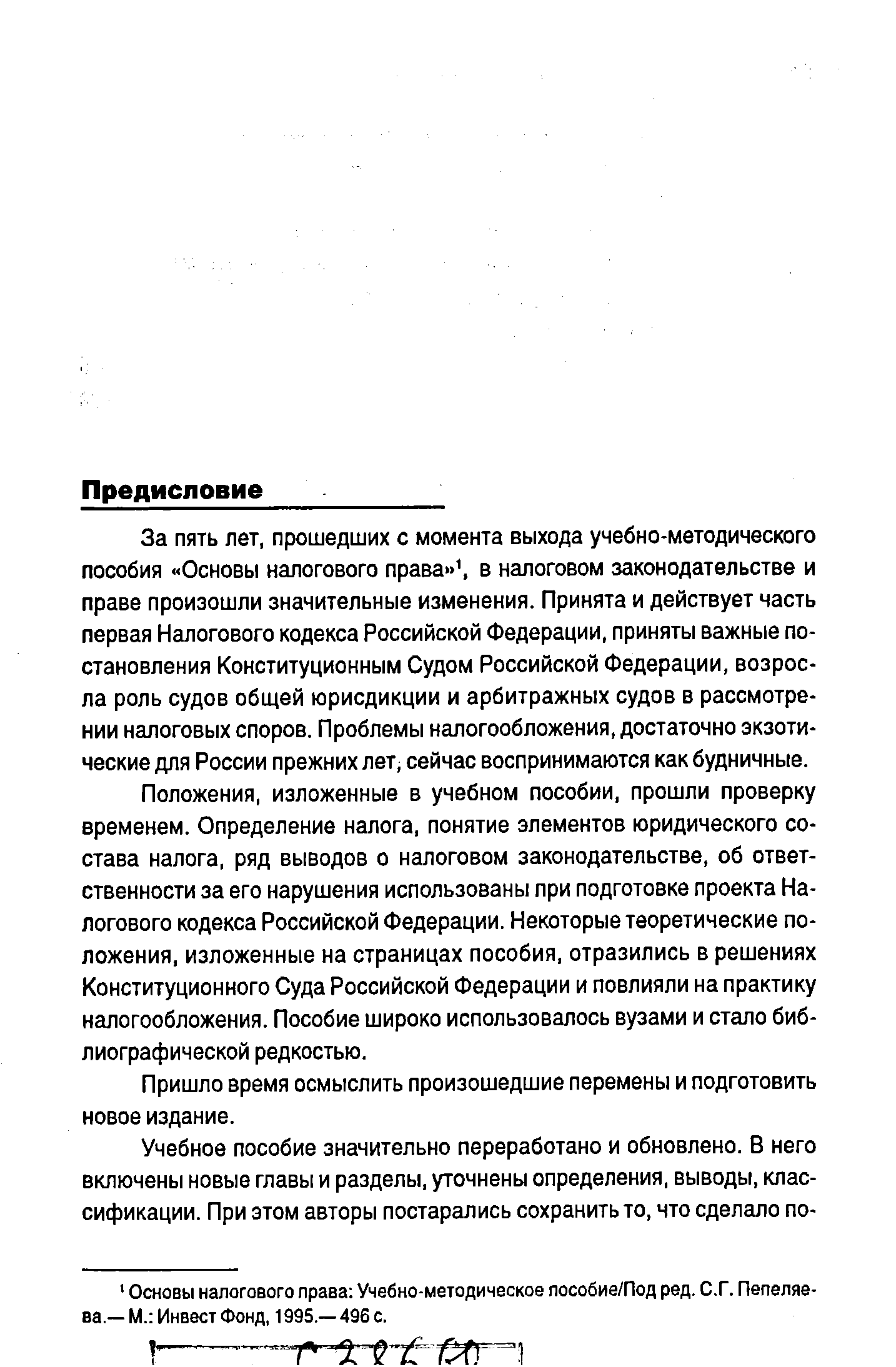 За пять лет, прошедших с момента выхода учебно-методического пособия Основы налогового права 1, в налоговом законодательстве и праве произошли значительные изменения. Принята и действует часть первая Налогового кодекса Российской Федерации, приняты важные постановления Конституционным Судом Российской Федерации, возросла роль судов общей юрисдикции и арбитражных судов в рассмотрении налоговых споров. Проблемы налогообложения, достаточно экзотические для России прежних лет, сейчас воспринимаются как будничные.
