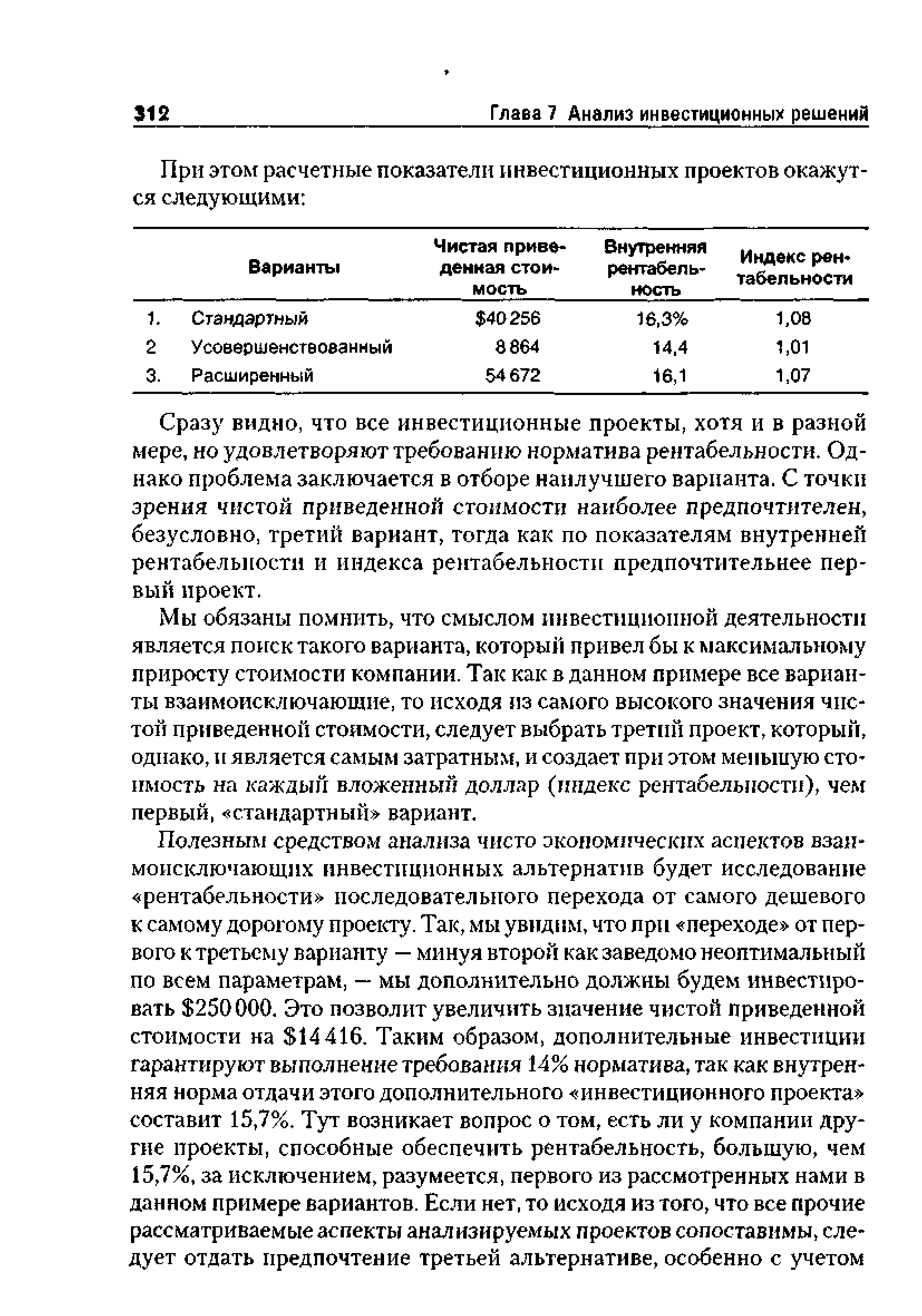 Мы обязаны помнить, что смыслом инвестиционной деятельности является поиск такого варианта, который привел бы к максимальному приросту стоимости компании. Так как в данном примере все варианты взаимоисключающие, то исходя мз самого высокого значения чистой приведенной стоимости, следует выбрать третий проект, который, однако, и является самым затратным, и создает при этом меньшую стоимость на каждый вложенный доллар (индекс рентабельности), чем первый, стандартный вариант.
