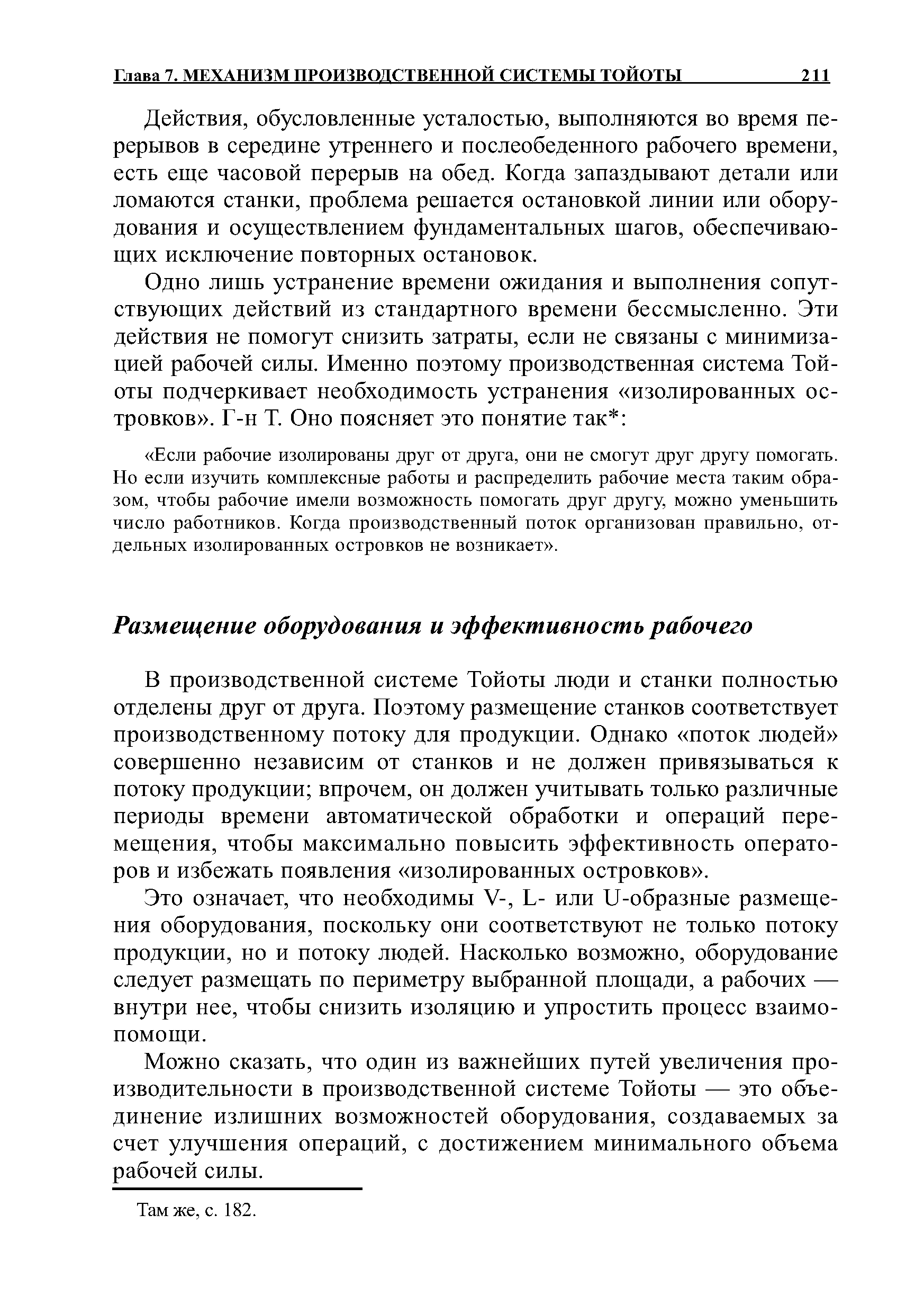 В производственной системе Тойоты люди и станки полностью отделены друг от друга. Поэтому размещение станков соответствует производственному потоку для продукции. Однако поток людей совершенно независим от станков и не должен привязываться к потоку продукции впрочем, он должен учитывать только различные периоды времени автоматической обработки и операций перемещения, чтобы максимально повысить эффективность операторов и избежать появления изолированных островков .
