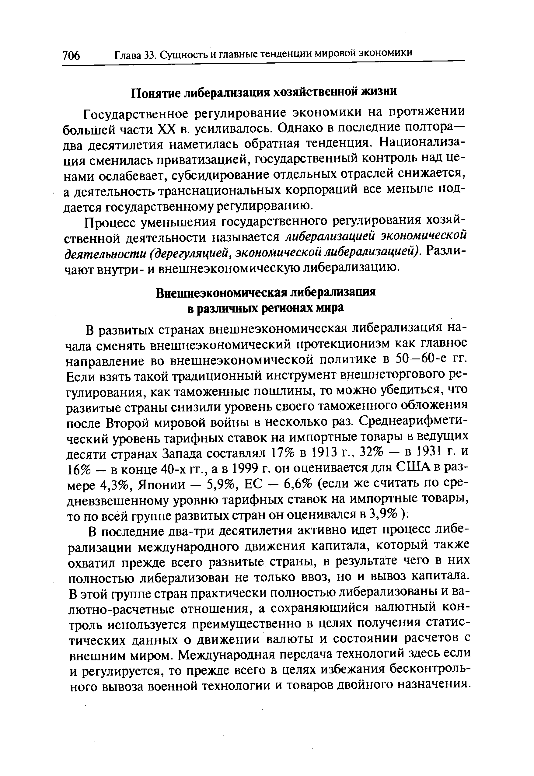 В развитых странах внешнеэкономическая либерализация начала сменять внешнеэкономический протекционизм как главное направление во внешнеэкономической политике в 50—60-е гг. Если взять такой традиционный инструмент внешнеторгового регулирования, как таможенные пошлины, то можно убедиться, что развитые страны снизили уровень своего таможенного обложения после Второй мировой войны в несколько раз. Среднеарифметический уровень тарифных ставок на импортные товары в ведущих десяти странах Запада составлял 17% в 1913 г., 32% — в 1931 г. и 16% — в конце 40-х гг., а в 1999 г. он оценивается для США в размере 4,3%, Японии — 5,9%, ЕС — 6,6% (если же считать по средневзвешенному уровню тарифных ставок на импортные товары, то по всей группе развитых стран он оценивался в 3,9% ).
