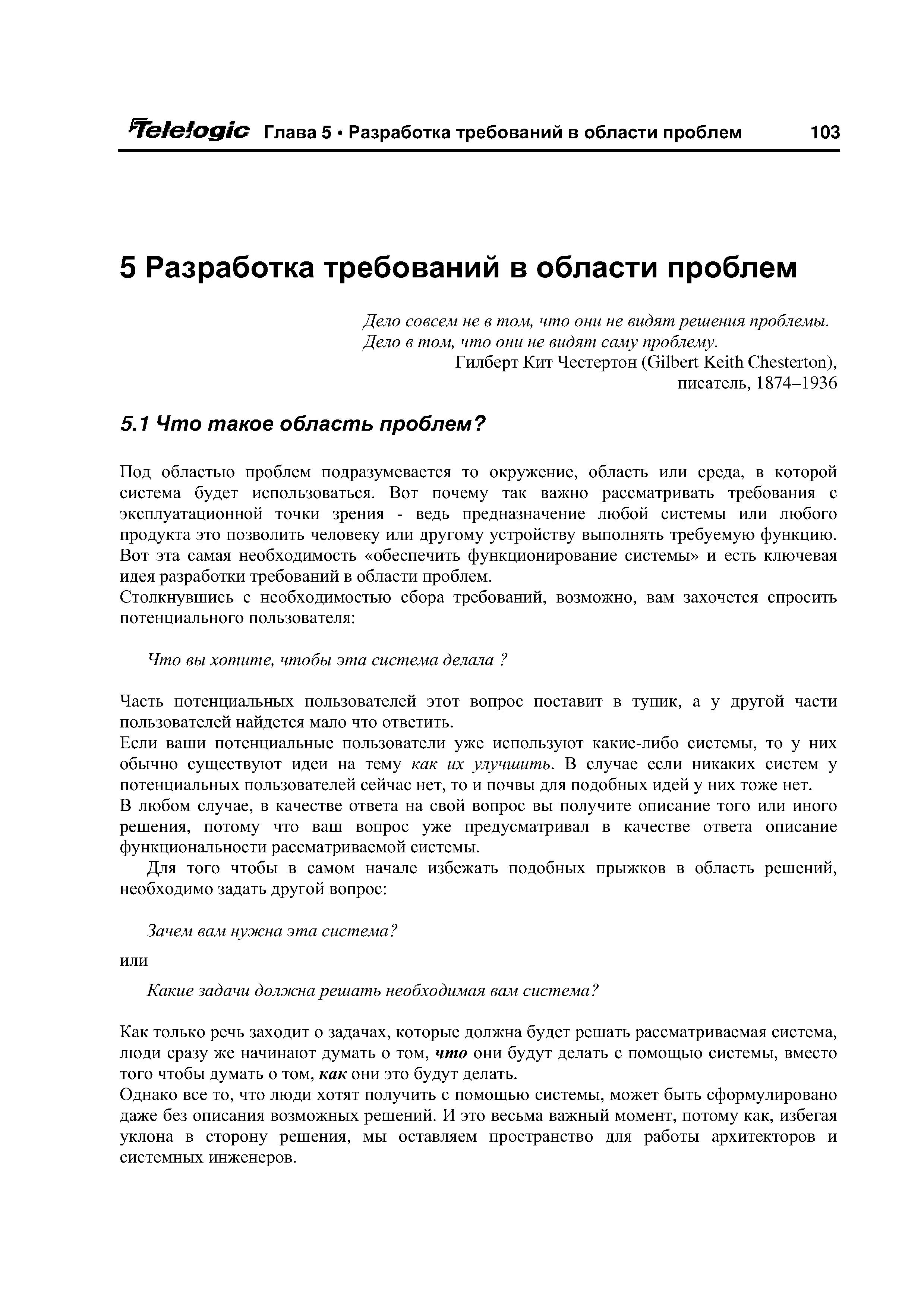 Под областью проблем подразумевается то окружение, область или среда, в которой система будет использоваться. Вот почему так важно рассматривать требования с эксплуатационной точки зрения - ведь предназначение любой системы или любого продукта это позволить человеку или другому устройству выполнять требуемую функцию. Вот эта самая необходимость обеспечить функционирование системы и есть ключевая идея разработки требований в области проблем.
