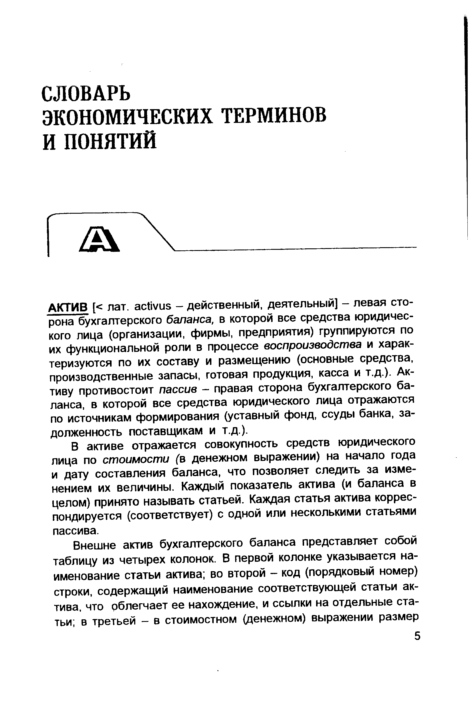 В активе отражается совокупность средств юридического лица по стоимости (в денежном выражении) на начало года и дату составления баланса, что позволяет следить за изменением их величины. Каждый показатель актива (и баланса в целом) принято называть статьей. Каждая статья актива корреспондируется (соответствует) с одной или несколькими статьями пассива.
