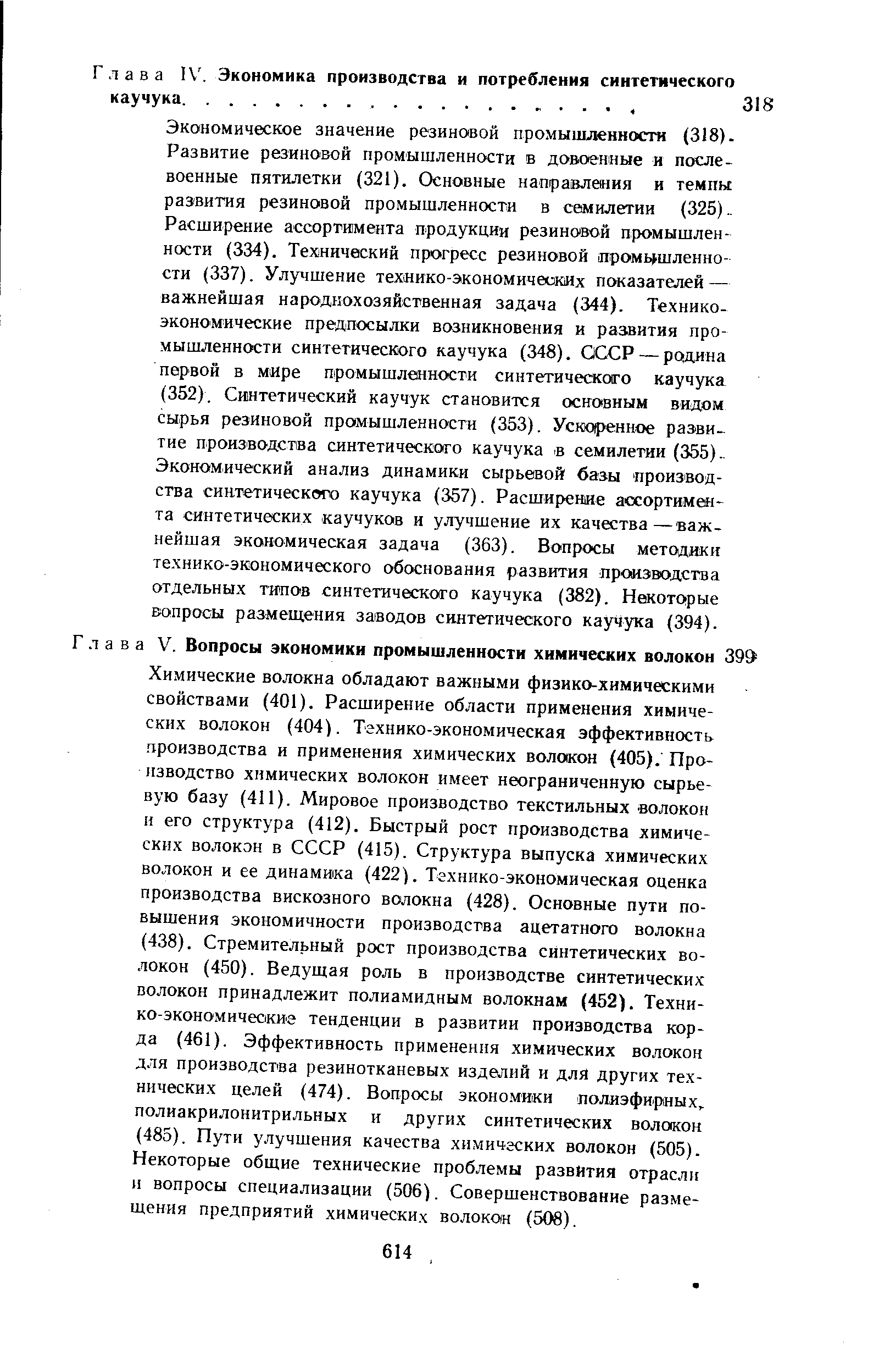 Химические волокна обладают важными физико-химическими свойствами (401). Расширение области применения химических волокон (404). Технико-экономическая эффективность производства и применения химических волокон (405). Производство химических волокон имеет неограниченную сырьевую базу (411). Мировое производство текстильных волокон и его структура (412). Быстрый рост производства химических волокон в СССР (415). Структура выпуска химических волокон и ее динамика (422). Технико-экономическая оценка производства вискозного волокна (428). Основные пути повышения экономичности производства ацетатного волокна (438). Стремительный рост производства синтетических волокон (450). Ведущая роль в производстве синтетических волокон принадлежит полиамидным волокнам (452). Технико-экономические тенденции в развитии производства корда (461). Эффективность применения химических волокон для производства резинотканевых изделий и для других технических целей (474). Вопросы экономики полиэфирных полиакрилонитрильных и других синтетических волокон (485). Пути улучшения качества химических волокон (505). Некоторые общие технические проблемы развития отрасли и вопросы специализации (506). Совершенствование размещения предприятий химических волокон (508).
