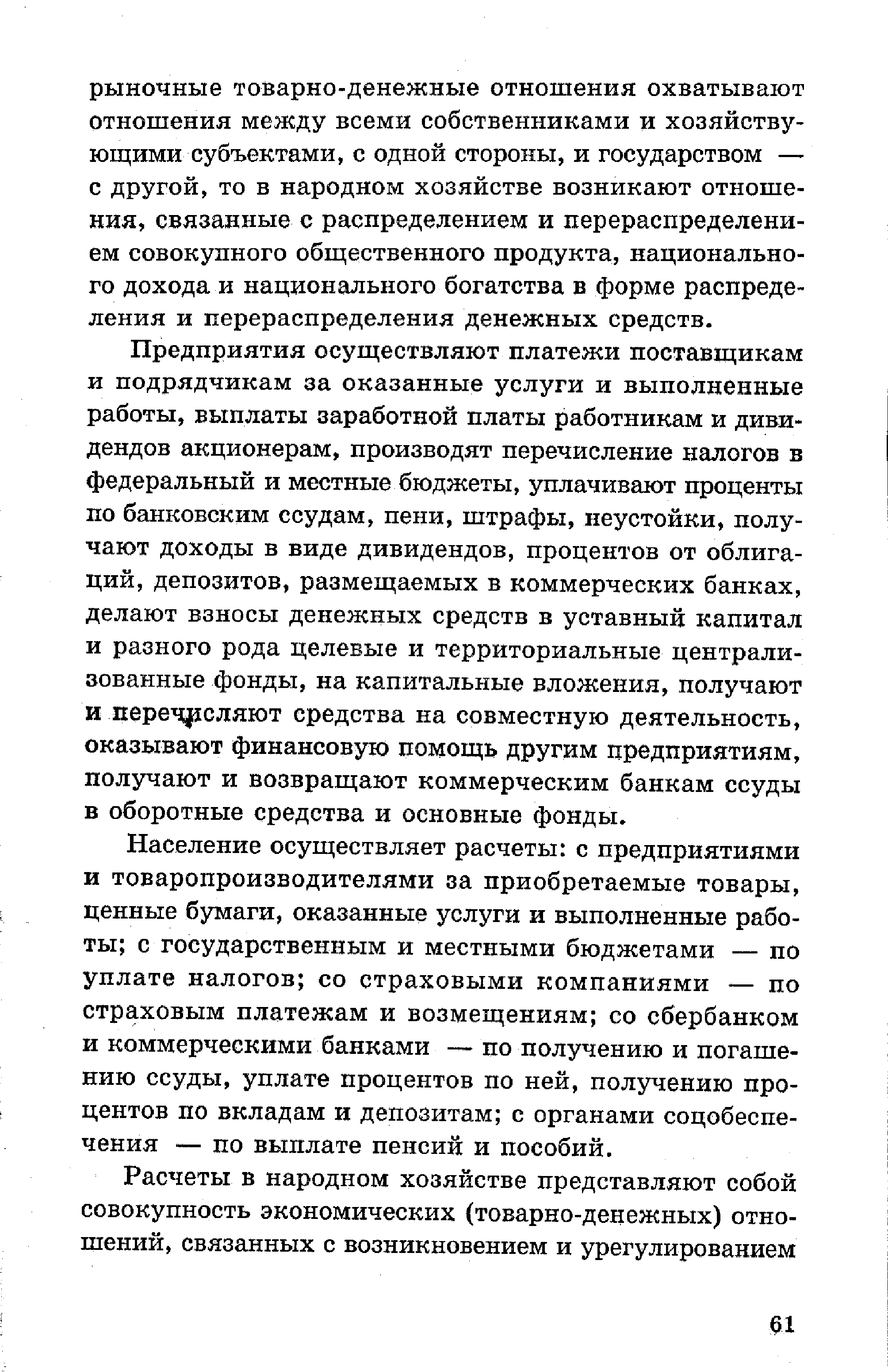 Предприятия осуществляют платежи поставщикам и подрядчикам за оказанные услуги и выполненные работы, выплаты заработной платы работникам и дивидендов акционерам, производят перечисление налогов в федеральный и местные бюджеты, уплачивают проценты по банковским ссудам, пени, штрафы, неустойки, получают доходы в виде дивидендов, процентов от облигаций, депозитов, размещаемых в коммерческих банках, делают взносы денежных средств в уставный капитал и разного рода целевые и территориальные централизованные фонды, на капитальные вложения, получают и перечисляют средства на совместную деятельность, оказывают финансовую помощь другим предприятиям, получают и возвращают коммерческим банкам ссуды в оборотные средства и основные фонды.
