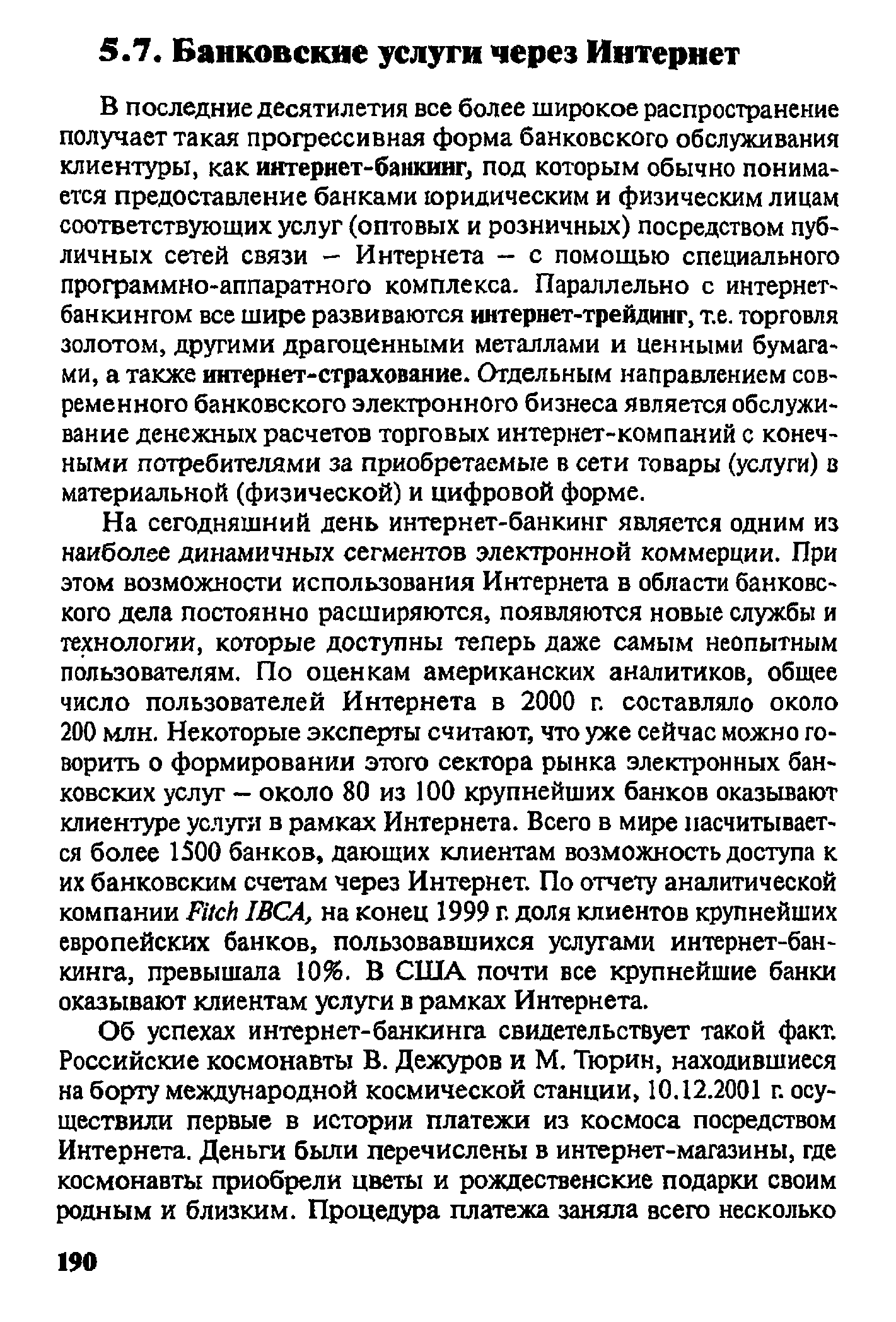 В последние десятилетия все более широкое распространение получает такая прогрессивная форма банковского обслуживания клиентуры, как интернет-банкинг, под которым обычно понимается предоставление банками юридическим и физическим лицам соответствующих услуг (оптовых и розничных) посредством публичных сетей связи - Интернета - с помощью специального программно-аппаратного комплекса. Параллельно с интернет-банкингом все шире развиваются интернет-трейдинг, т.е. торговля золотом, другими драгоценными металлами и ценными бумагами, а также интернет-страхование. Отдельным направлением современного банковского электронного бизнеса является обслуживание денежных расчетов торговых интернет-компаний с конечными потребителями за приобретаемые в сети товары (услуги) в материальной (физической) и цифровой форме.
