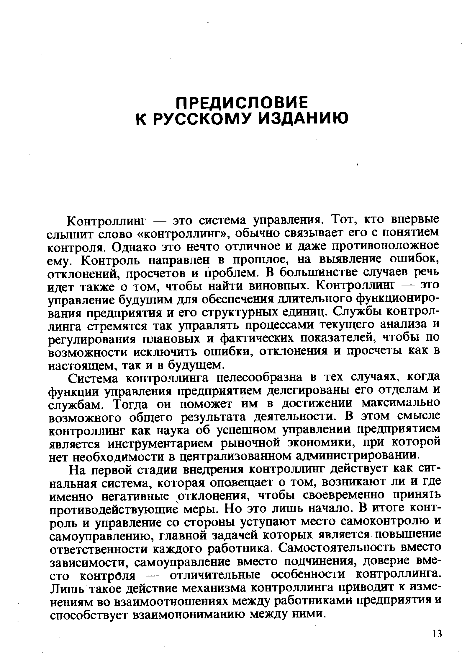 Контроллинг — это система управления. Тот, кто впервые слышит слово контроллинг , обычно связывает его с понятием контроля. Однако это нечто отличное и даже противоположное ему. Контроль направлен в прошлое, на выявление ошибок, отклонений, просчетов и проблем. В большинстве случаев речь идет также о том, чтобы найти виновных. Контроллинг — это управление будущим для обеспечения длительного функционирования предприятия и его структурных единиц. Службы контроллинга стремятся так управлять процессами текущего анализа и регулирования плановых и фактических показателей, чтобы по возможности исключить ошибки, отклонения и просчеты как в настоящем, так и в будущем.
