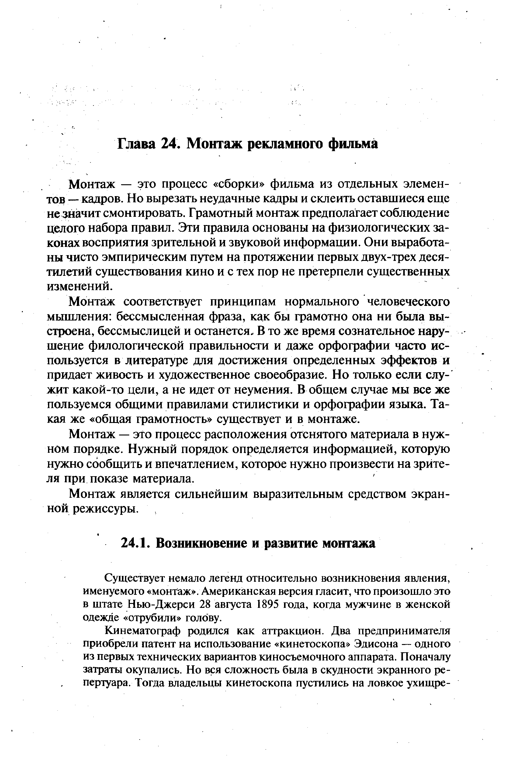 Монтаж — это процесс сборки фильма из отдельных элементов — кадров. Но вырезать неудачные кадры и склеить оставшиеся еще не значит смонтировать. Грамотный монтаж предполагает соблюдение целого набора правил. Эти правила основаны на физиологических законах восприятия зрительной и звуковой информации. Они выработаны чисто эмпирическим путем на протяжении первых двух-трех десятилетий существования кино и с тех пор не претерпели существенных изменений.
