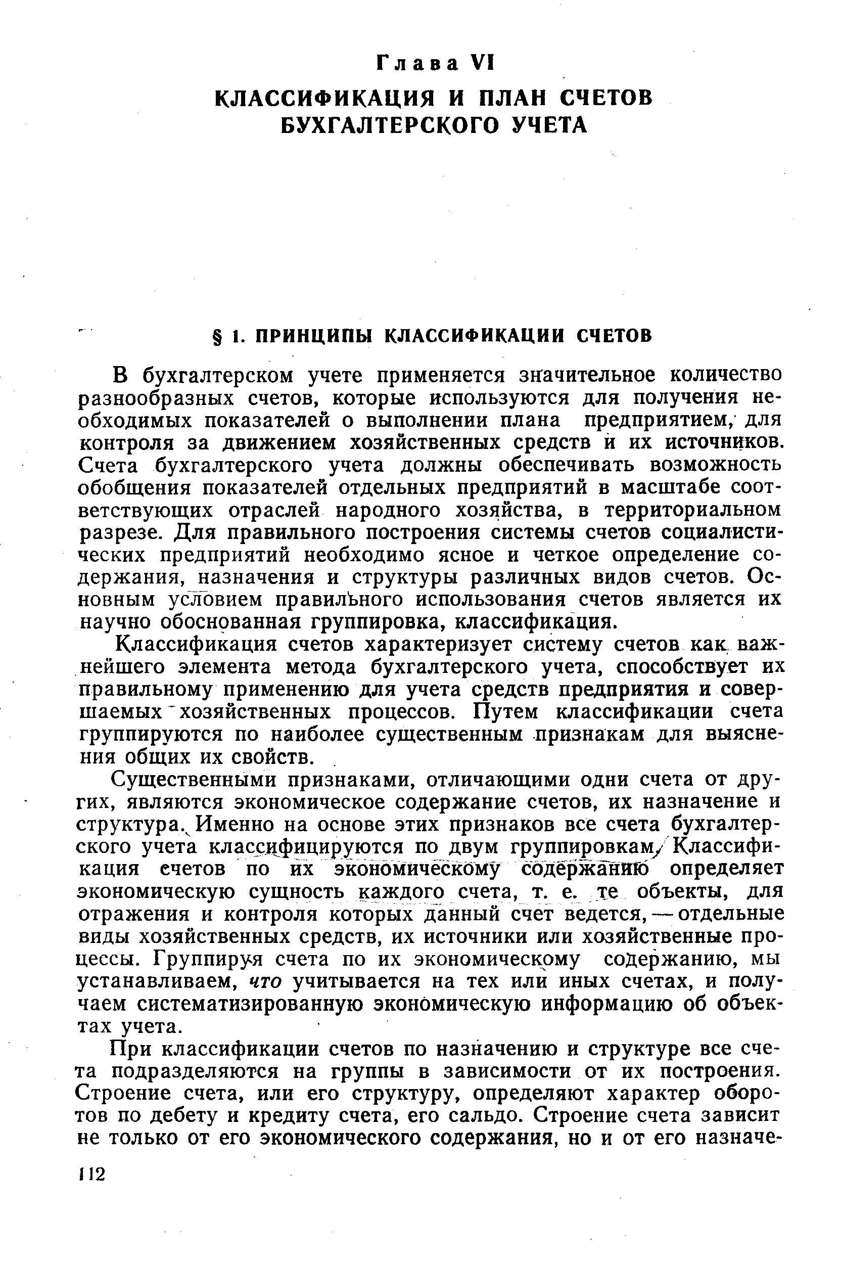 В бухгалтерском учете применяется значительное количество разнообразных счетов, которые используются для получения необходимых показателей о выполнении плана предприятием, для контроля за движением хозяйственных средств и их источников. Счета бухгалтерского учета должны обеспечивать возможность обобщения показателей отдельных предприятий в масштабе соответствующих отраслей народного хозяйства, в территориальном разрезе. Для правильного построения системы счетов социалистических предприятий необходимо ясное и четкое определение содержания, назначения и структуры различных видов счетов. Основным условием правильного использования счетов является их научно обоснованная группировка, классификация.
