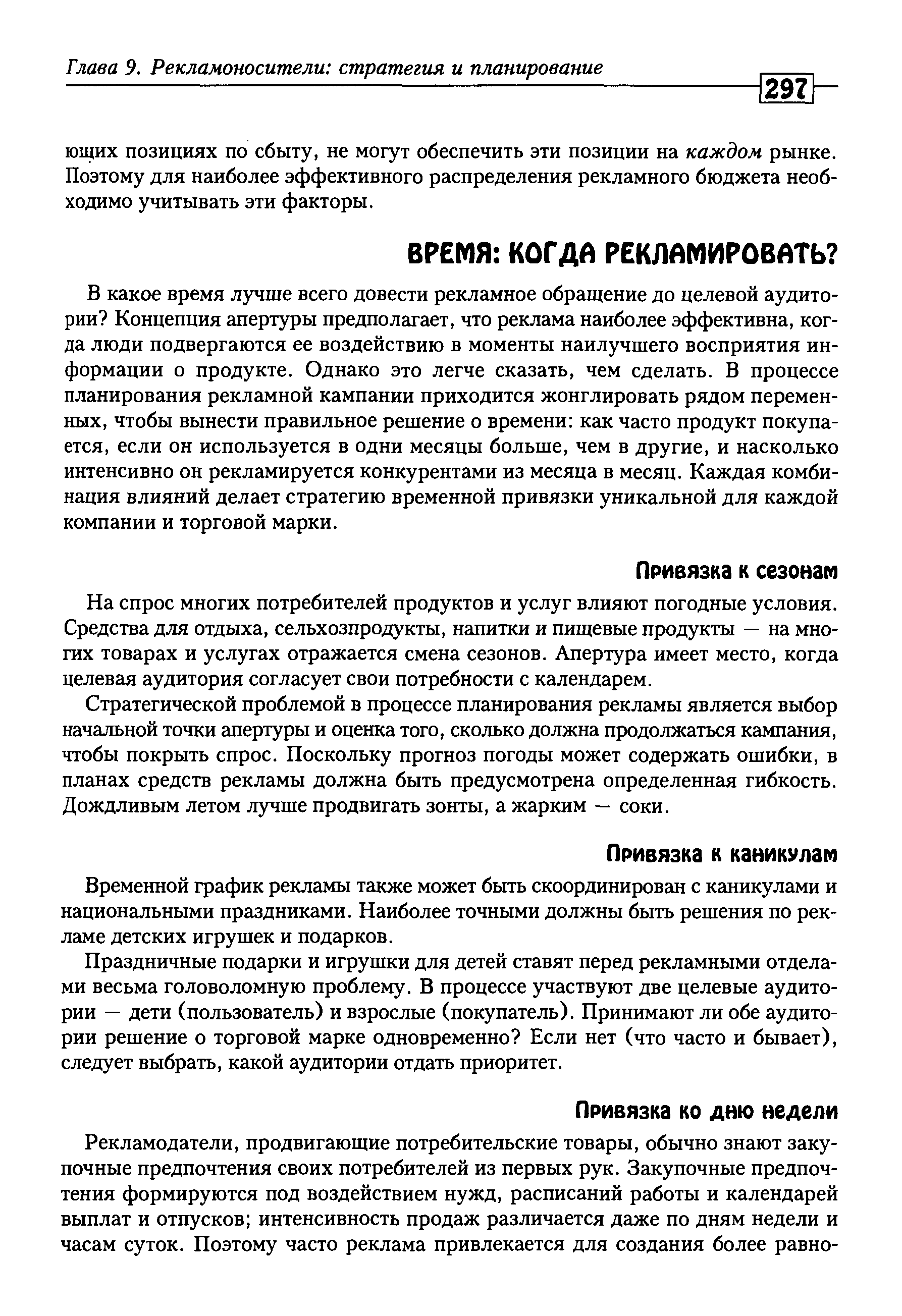 В какое время лучше всего довести рекламное обращение до целевой аудитории Концепция апертуры предполагает, что реклама наиболее эффективна, когда люди подвергаются ее воздействию в моменты наилучшего восприятия информации о продукте. Однако это легче сказать, чем сделать. В процессе планирования рекламной кампании приходится жонглировать рядом переменных, чтобы вынести правильное решение о времени как часто продукт покупается, если он используется в одни месяцы больше, чем в другие, и насколько интенсивно он рекламируется конкурентами из месяца в месяц. Каждая комбинация влияний делает стратегию временной привязки уникальной для каждой компании и торговой марки.
