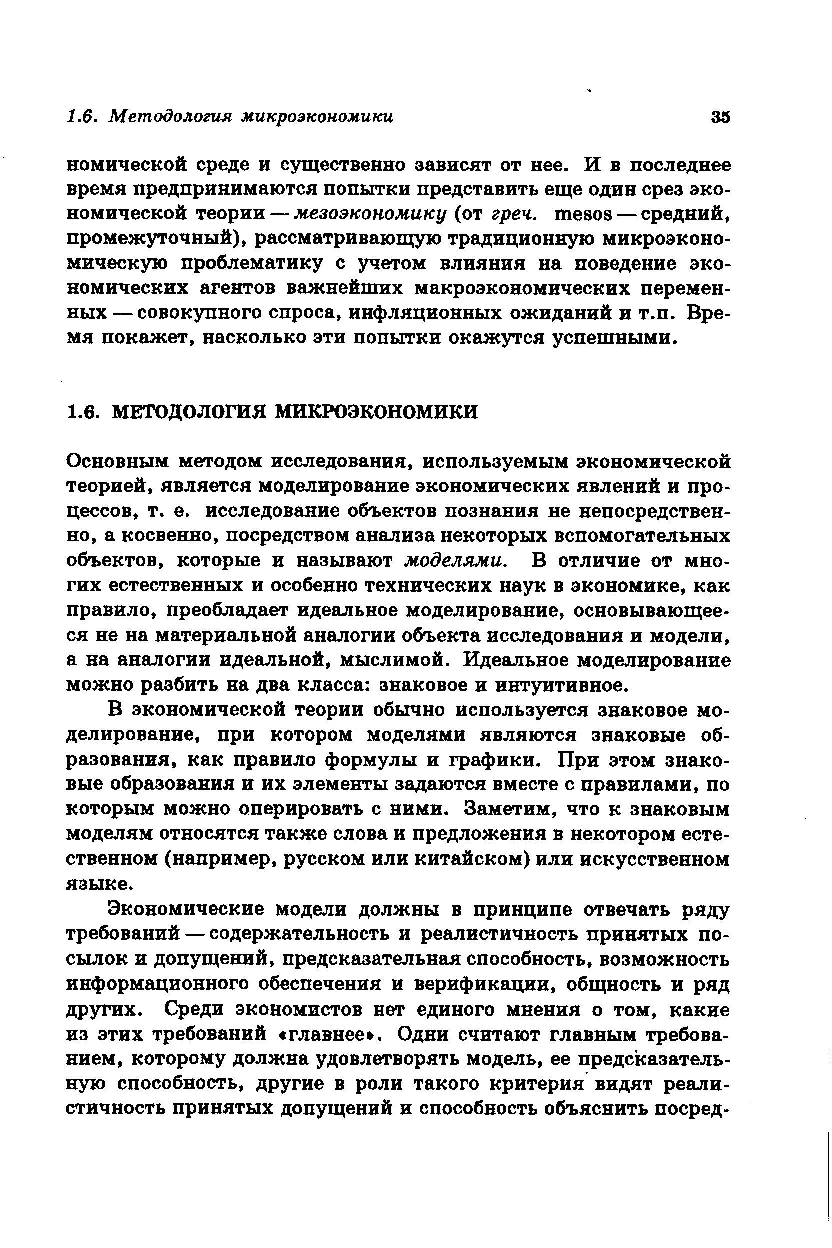 Основным методом исследования, используемым экономической теорией, является моделирование экономических явлений и процессов, т. е. исследование объектов познания не непосредственно, а косвенно, посредством анализа некоторых вспомогательных объектов, которые и называют моделями. В отличие от многих естественных и особенно технических наук в экономике, как правило, преобладает идеальное моделирование, основывающееся не на материальной аналогии объекта исследования и модели, а на аналогии идеальной, мыслимой. Идеальное моделирование можно разбить на два класса знаковое и интуитивное.
