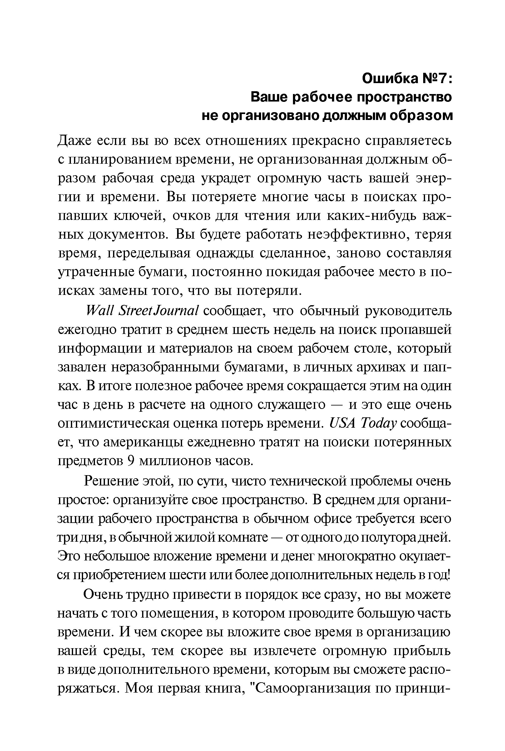 Даже если вы во всех отношениях прекрасно справляетесь с планированием времени, не организованная должным образом рабочая среда украдет огромную часть вашей энергии и времени. Вы потеряете многие часы в поисках пропавших ключей, очков для чтения или каких-нибудь важных документов. Вы будете работать неэффективно, теряя время, переделывая однажды сделанное, заново составляя утраченные бумаги, постоянно покидая рабочее место в поисках замены того, что вы потеряли.
