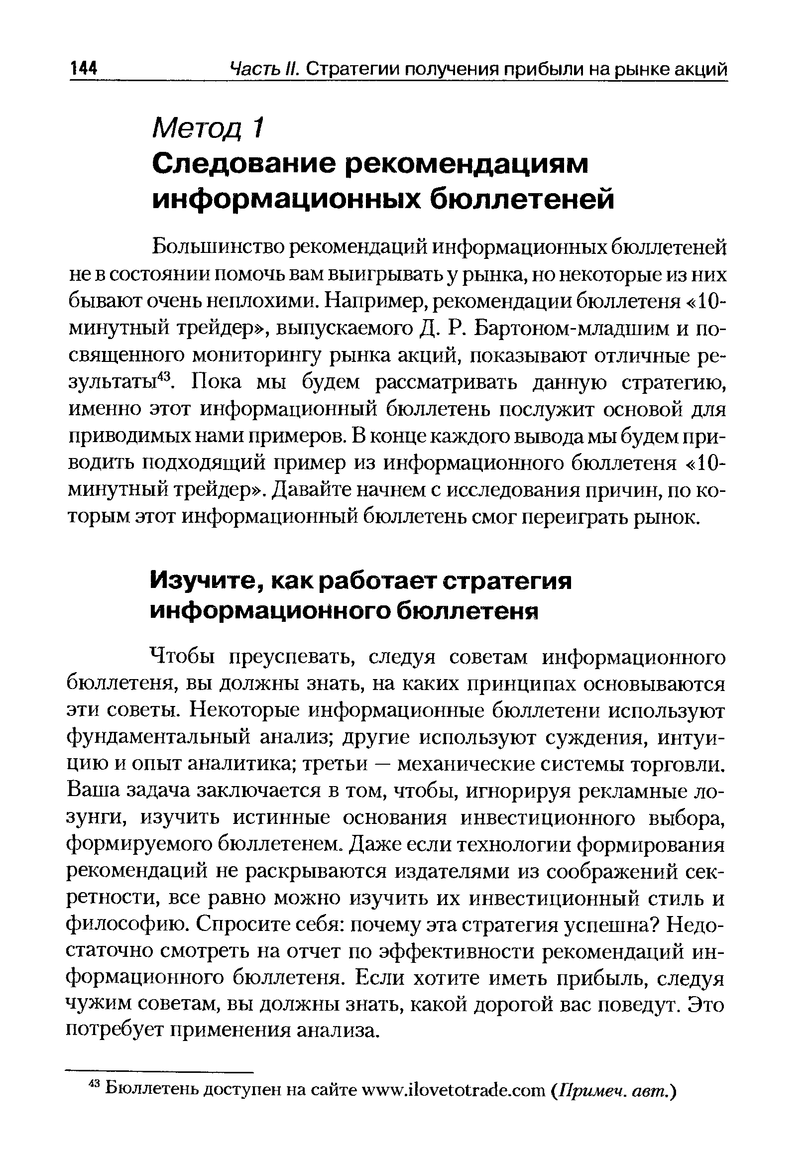 Чтобы преуспевать, следуя советам информационного бюллетеня, вы должны знать, на каких принципах основываются эти советы. Некоторые информационные бюллетени используют фундаментальный анализ другие используют суждения, интуицию и опыт аналитика третьи — механические системы торговли. Ваша задача заключается в том, чтобы, игнорируя рекламные лозунги, изучить истинные основания инвестиционного выбора, формируемого бюллетенем. Даже если технологии формирования рекомендаций не раскрываются издателями из соображений секретности, все равно можно изучить их инвестиционный стиль и философию. Спросите себя почему эта стратегия успешна Недостаточно смотреть на отчет по эффективности рекомендаций информационного бюллетеня. Если хотите иметь прибыль, следуя чужим советам, вы должны знать, какой дорогой вас поведут. Это потребует применения анализа.
