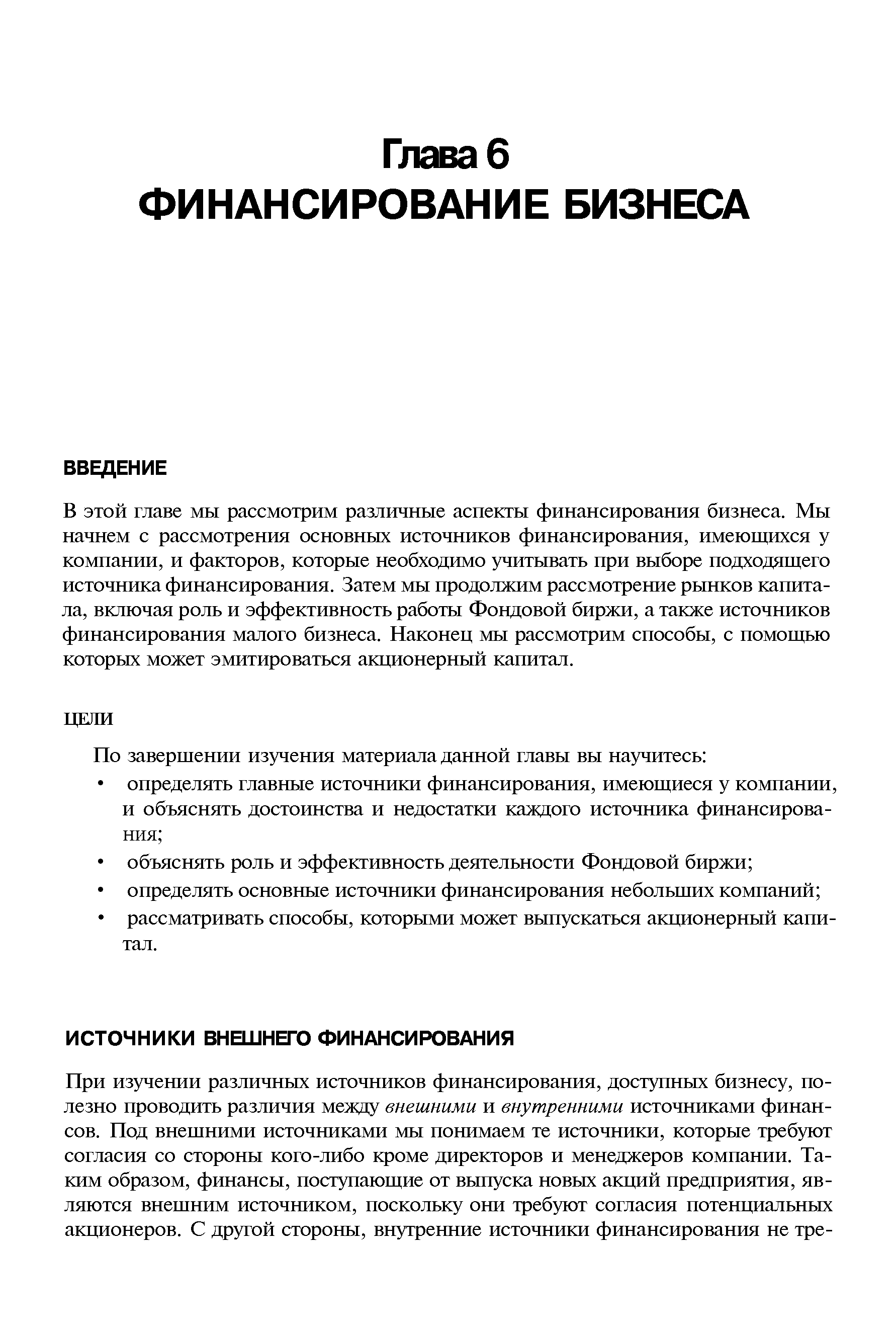 В этой главе мы рассмотрим различные аспекты финансирования бизнеса. Мы начнем с рассмотрения основных источников финансирования, имеющихся у компании, и факторов, которые необходимо учитывать при выборе подходящего источника финансирования. Затем мы продолжим рассмотрение рынков капитала, включая роль и эффективность работы Фондовой биржи, а также источников финансирования малого бизнеса. Наконец мы рассмотрим способы, с помощью которых может эмитироваться акционерный капитал.
