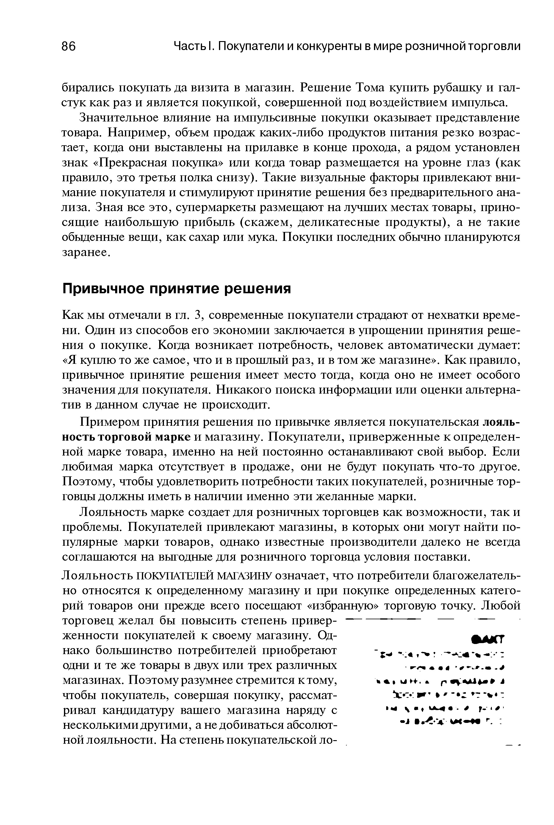 Как мы отмечали в гл. 3, современные покупатели страдают от нехватки времени. Один из способов его экономии заключается в упрощении принятия решения о покупке. Когда возникает потребность, человек автоматически думает Я куплю то же самое, что и в прошлый раз, и в том же магазине . Как правило, привычное принятие решения имеет место тогда, когда оно не имеет особого значения для покупателя. Никакого поиска информации или оценки альтернатив в данном случае не происходит.
