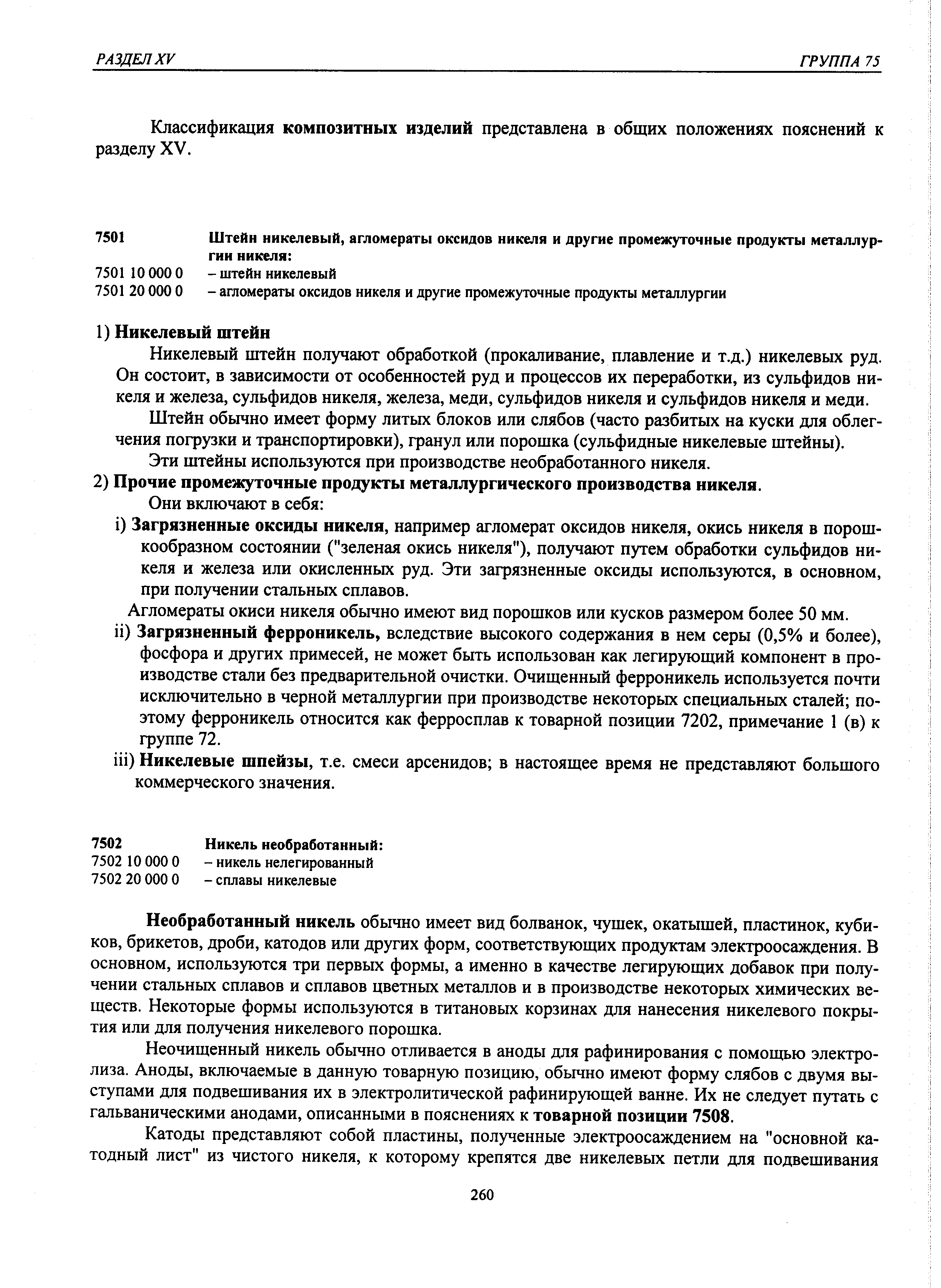 Необработанный никель обычно имеет вид болванок, чушек, окатышей, пластинок, кубиков, брикетов, дроби, катодов или других форм, соответствующих продуктам электроосаждения. В основном, используются три первых формы, а именно в качестве легирующих добавок при получении стальных сплавов и сплавов цветных металлов и в производстве некоторых химических веществ. Некоторые формы используются в титановых корзинах для нанесения никелевого покрытия или для получения никелевого порошка.
