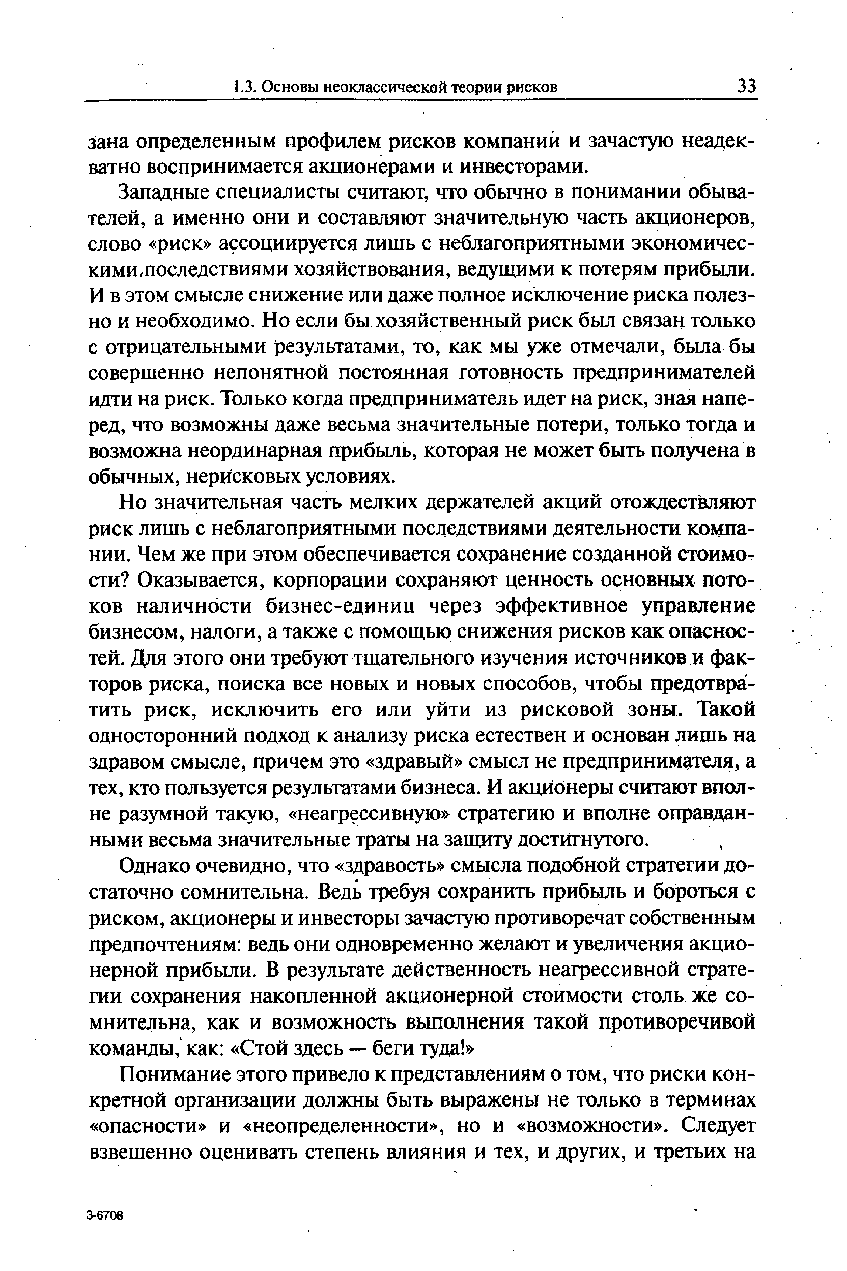 Западные специалисты считают, что обычно в понимании обывателей, а именно они и составляют значительную часть акционеров, слово риск ассоциируется лишь с неблагоприятными экономичес-кими.последствиями хозяйствования, ведущими к потерям прибыли. И в этом смысле снижение или даже полное исключение риска полезно и необходимо. Но если бы хозяйственный риск был связан только с отрицательными результатами, то, как мы уже отмечали, была бы совершенно непонятной постоянная готовность предпринимателей идти на риск. Только когда предприниматель идет на риск, зная наперед, что возможны даже весьма значительные потери, только тогда и возможна неординарная прибыль, которая не может быть получена в обычных, нерисковых условиях.
