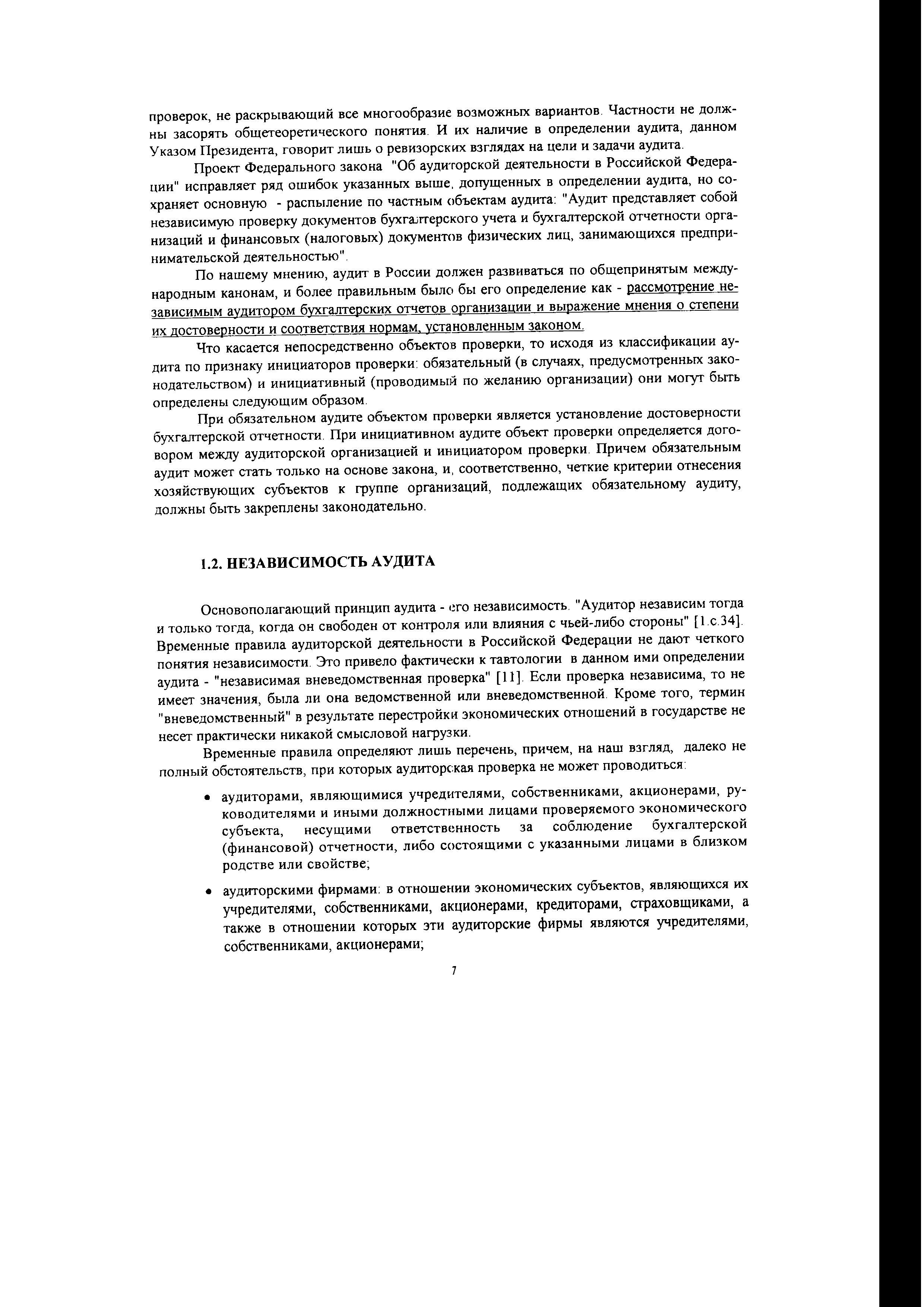 Основополагающий принцип аудита - его независимость. Аудитор независим тогда и только тогда, когда он свободен от контроля или влияния с чьей-либо стороны [I.e.34]. Временные правила аудиторской деятельности в Российской Федерации не дают четкого понятия независимости. Это привело фактически к тавтологии в данном ими определении аудита - независимая вневедомственная проверка [11]. Если проверка независима, то не имеет значения, была ли она ведомственной или вневедомственной. Кроме того, термин вневедомственный в результате перестройки экономических отношений в государстве не несет практически никакой смысловой нагрузки.
