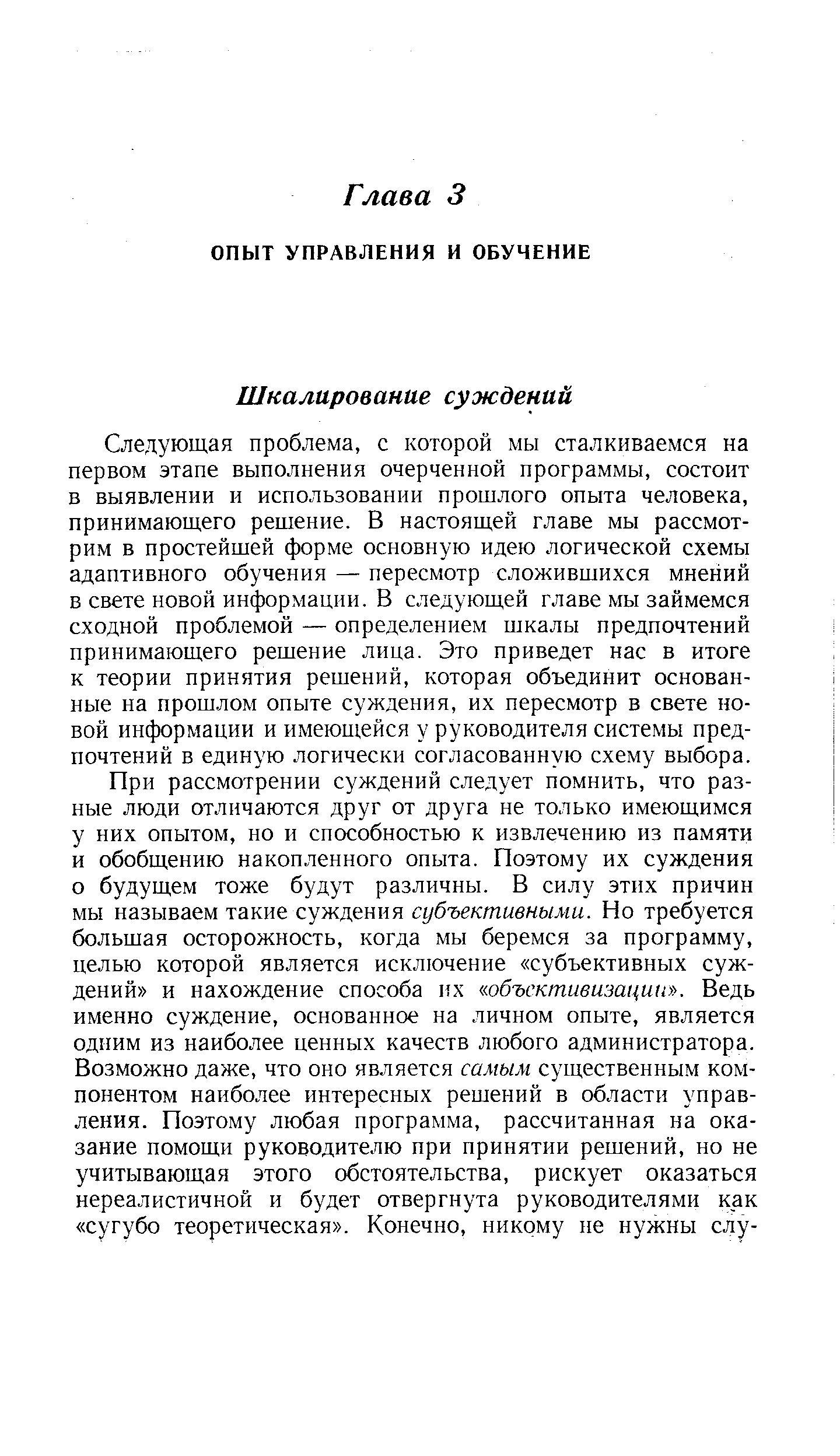 Следующая проблема, с которой мы сталкиваемся на первом этапе выполнения очерченной программы, состоит в выявлении и использовании прошлого опыта человека, принимающего решение. В настоящей главе мы рассмотрим в простейшей форме основную идею логической схемы адаптивного обучения — пересмотр сложившихся мнений в свете новой информации. В следующей главе мы займемся сходной проблемой — определением шкалы предпочтений принимающего решение лица. Это приведет нас в итоге к теории принятия решений, которая объединит основанные на прошлом опыте суждения, их пересмотр в свете новой информации и имеющейся у руководителя системы предпочтений в единую логически согласованную схему выбора.
