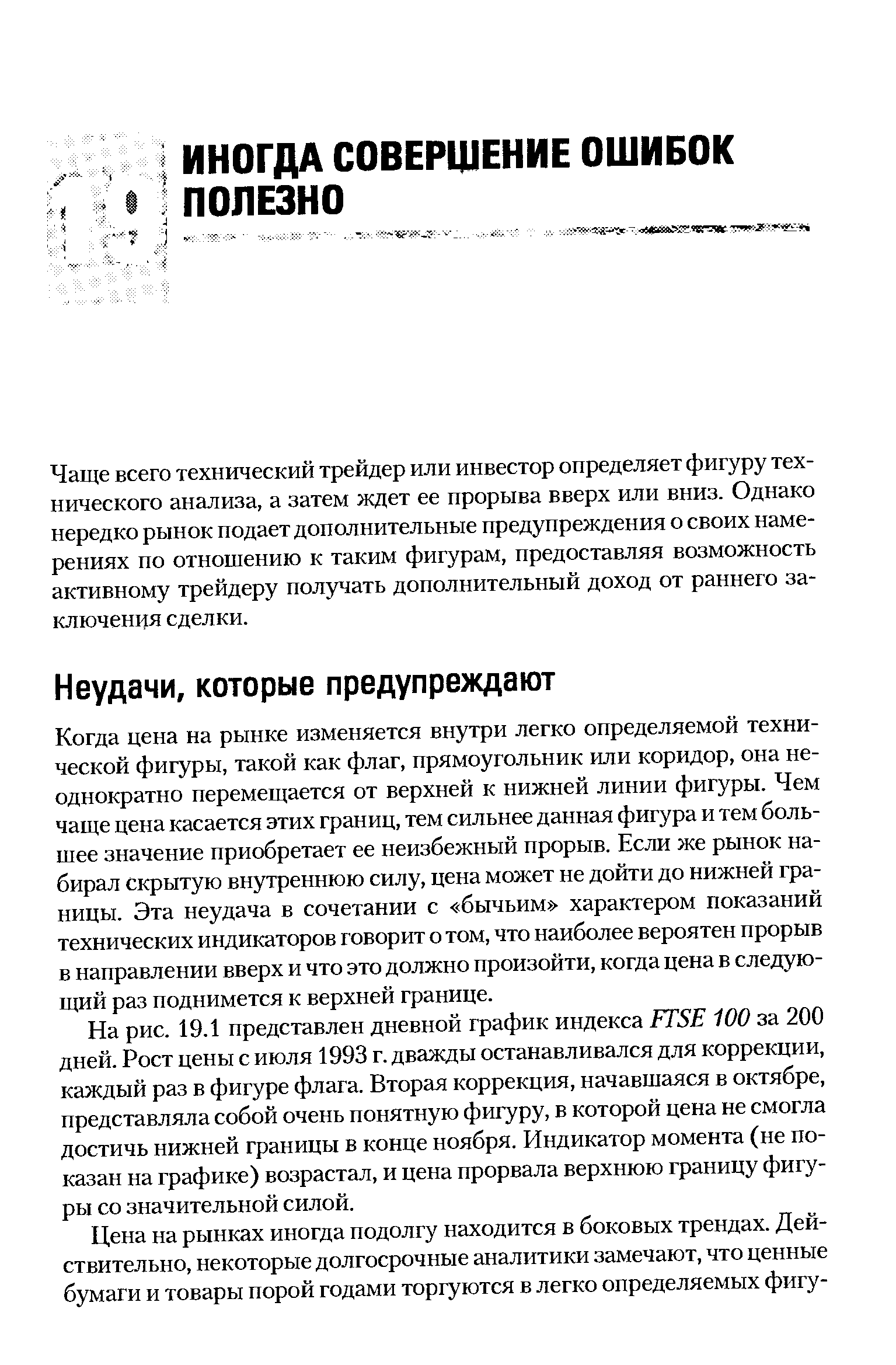 Когда цена на рынке изменяется внутри легко определяемой технической фигуры, такой как флаг, прямоугольник или коридор, она неоднократно перемещается от верхней к нижней линии фигуры. Чем чаще цена касается этих границ, тем сильнее данная фигура и тем большее значение приобретает ее неизбежный прорыв. Если же рынок набирал Скрытую внутреннюю силу, цена может не дойти до нижней границы. Эта неудача в сочетании с бычьим характером показаний технических индикаторов говорит о том, что наиболее вероятен прорыв в направлении вверх и что это должно произойти, когда цена в следующий раз поднимется к верхней границе.
